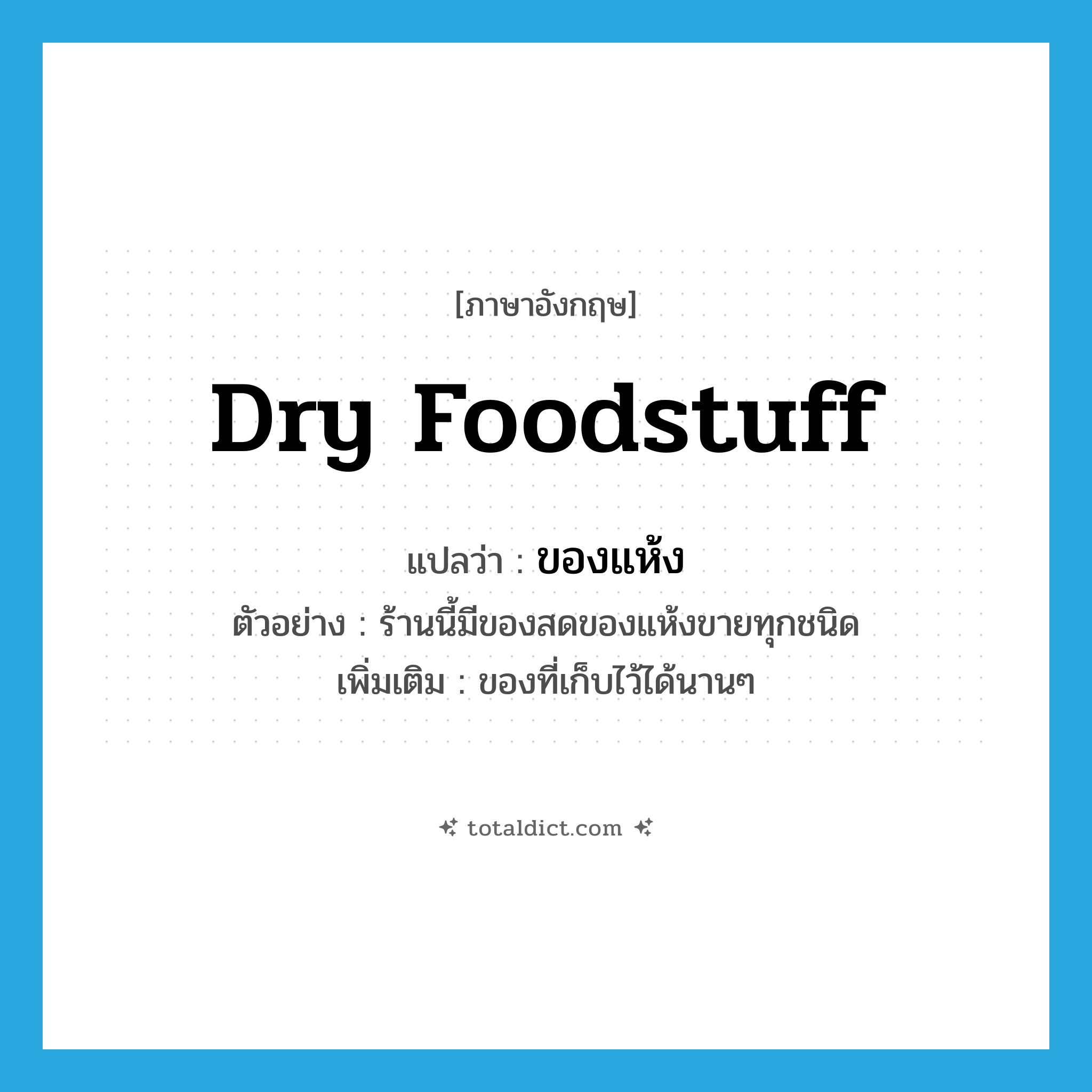 dry foodstuff แปลว่า?, คำศัพท์ภาษาอังกฤษ dry foodstuff แปลว่า ของแห้ง ประเภท N ตัวอย่าง ร้านนี้มีของสดของแห้งขายทุกชนิด เพิ่มเติม ของที่เก็บไว้ได้นานๆ หมวด N