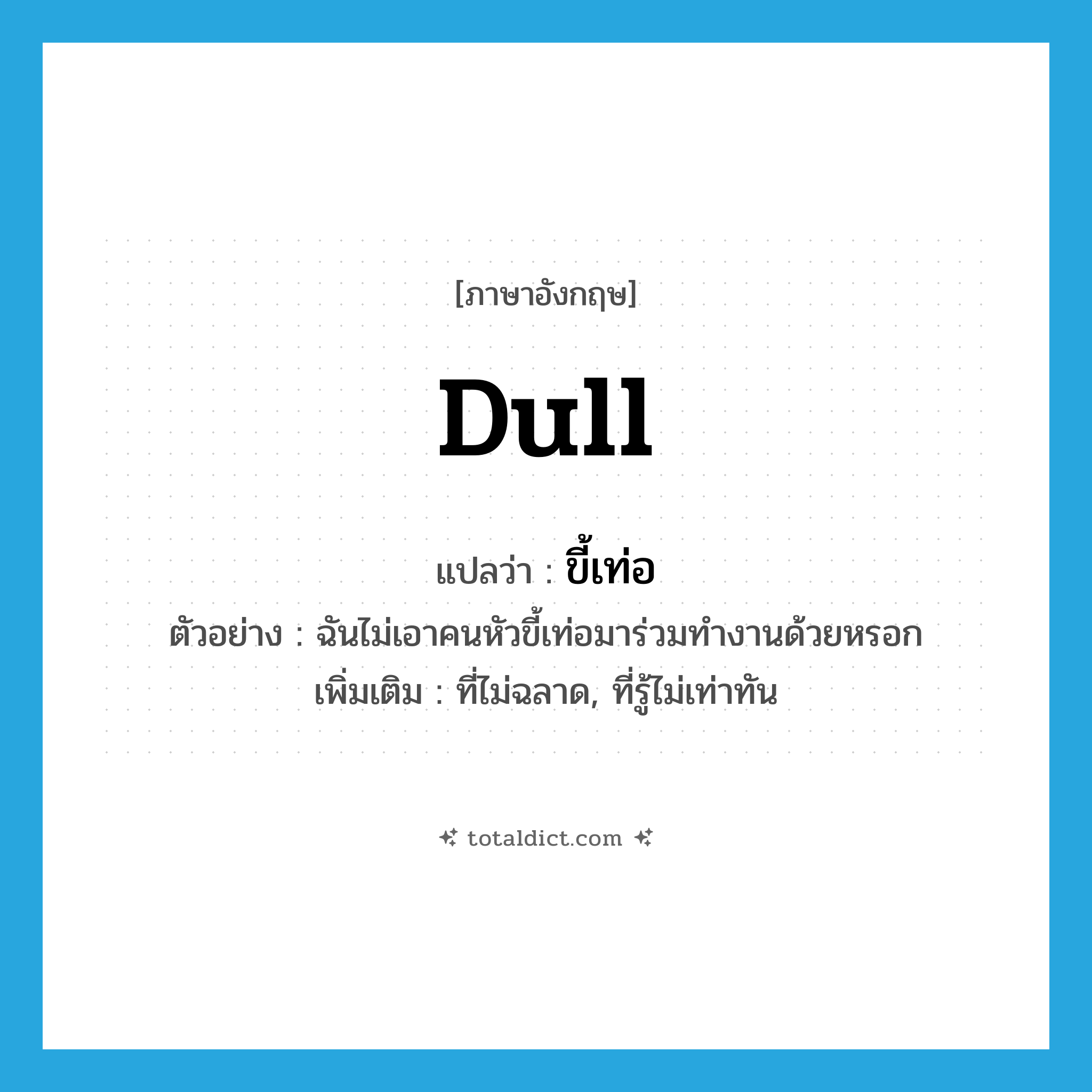 dull แปลว่า?, คำศัพท์ภาษาอังกฤษ dull แปลว่า ขี้เท่อ ประเภท ADJ ตัวอย่าง ฉันไม่เอาคนหัวขี้เท่อมาร่วมทำงานด้วยหรอก เพิ่มเติม ที่ไม่ฉลาด, ที่รู้ไม่เท่าทัน หมวด ADJ