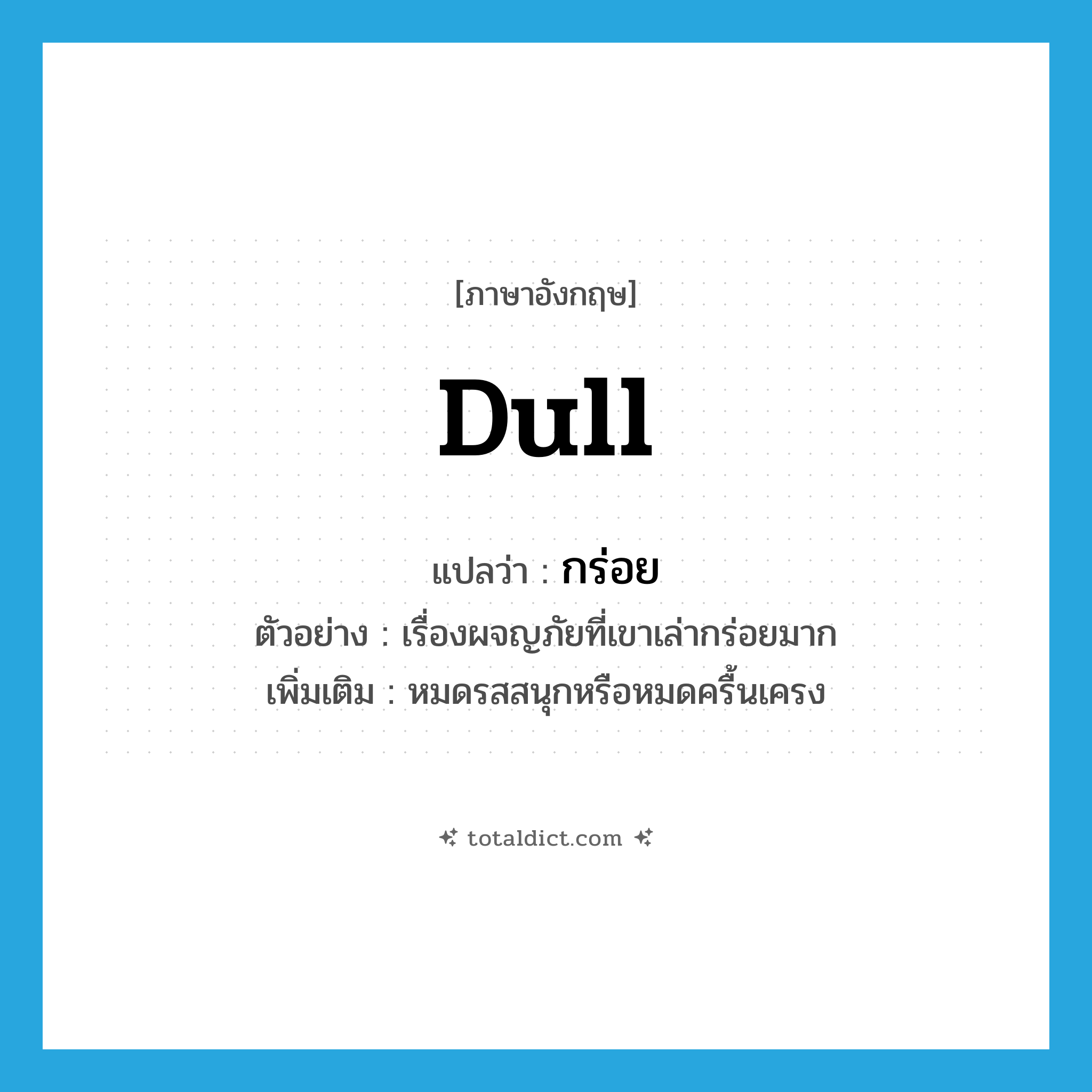 dull แปลว่า?, คำศัพท์ภาษาอังกฤษ dull แปลว่า กร่อย ประเภท V ตัวอย่าง เรื่องผจญภัยที่เขาเล่ากร่อยมาก เพิ่มเติม หมดรสสนุกหรือหมดครื้นเครง หมวด V