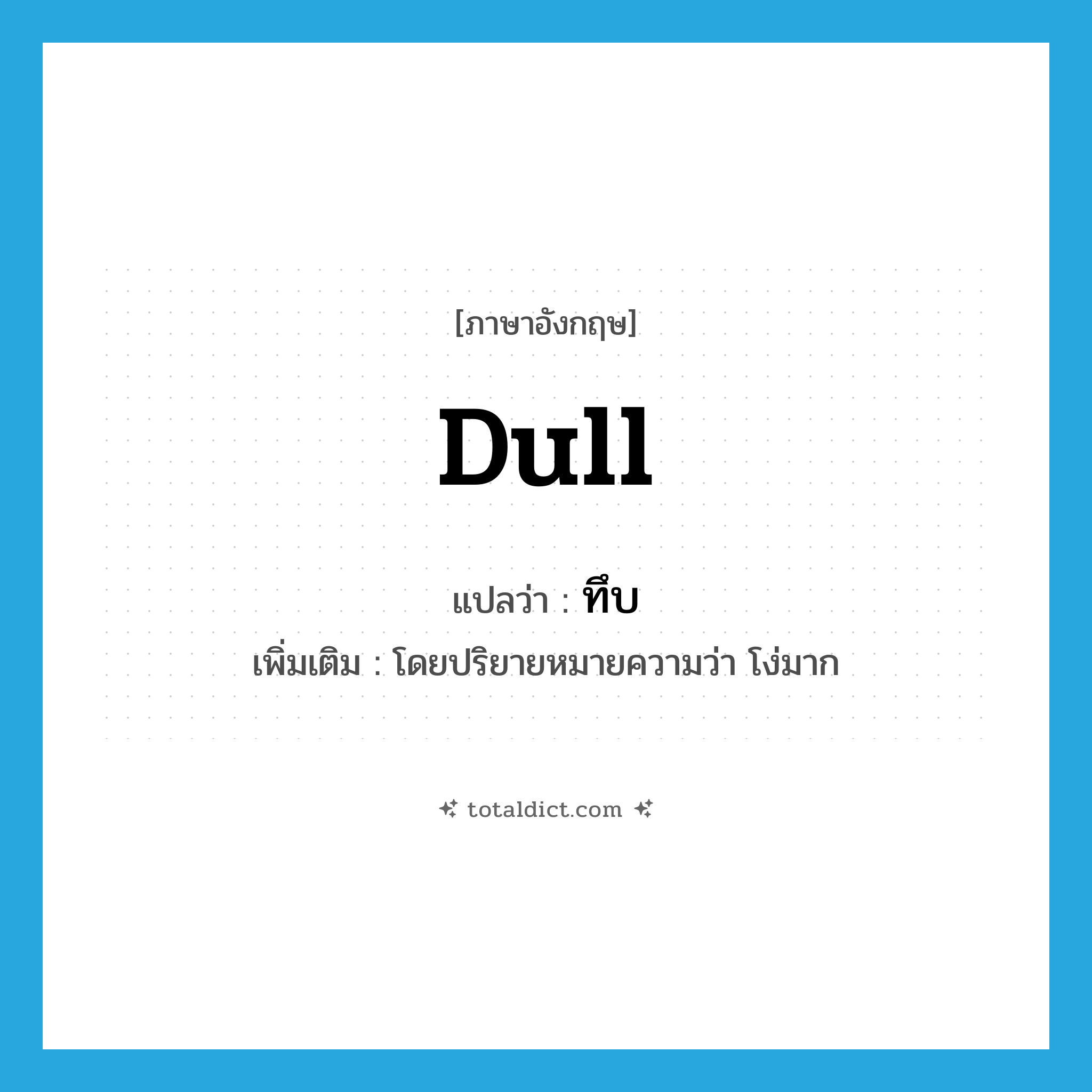 dull แปลว่า?, คำศัพท์ภาษาอังกฤษ dull แปลว่า ทึบ ประเภท ADJ เพิ่มเติม โดยปริยายหมายความว่า โง่มาก หมวด ADJ