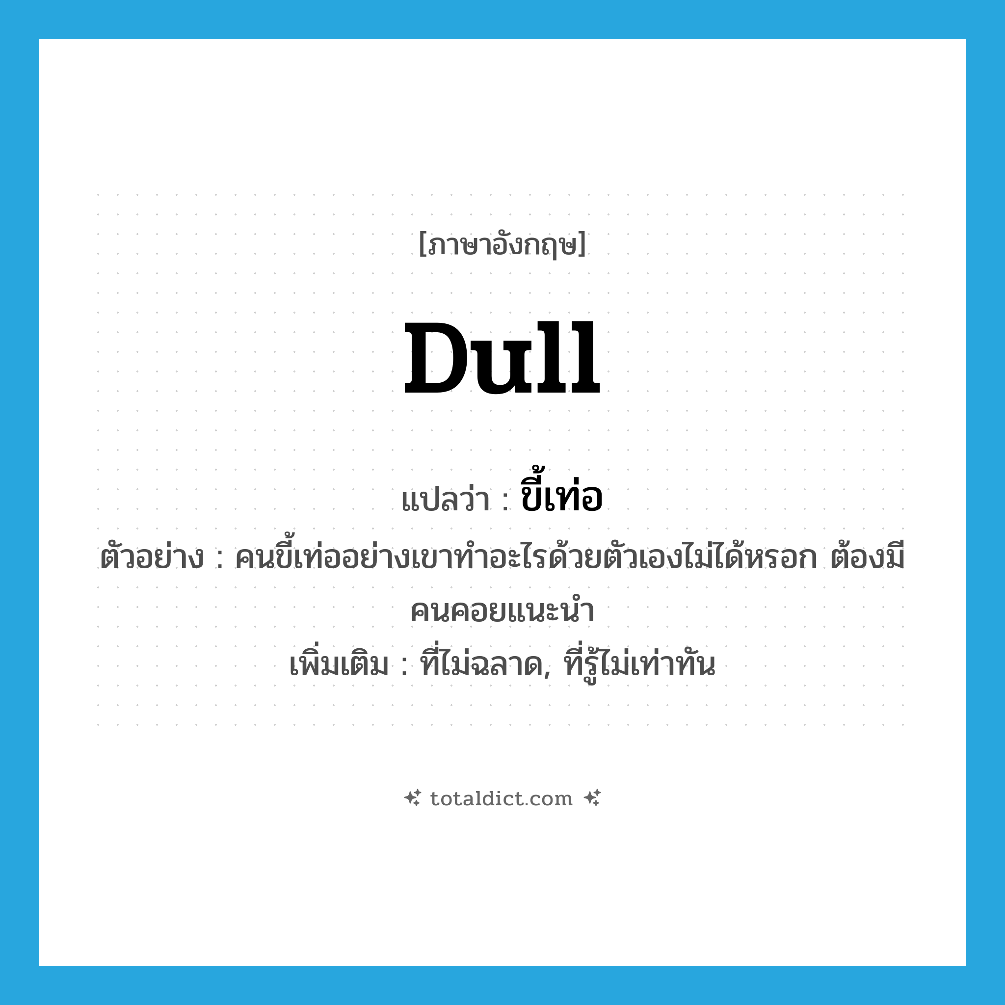 dull แปลว่า?, คำศัพท์ภาษาอังกฤษ dull แปลว่า ขี้เท่อ ประเภท ADJ ตัวอย่าง คนขี้เท่ออย่างเขาทำอะไรด้วยตัวเองไม่ได้หรอก ต้องมีคนคอยแนะนำ เพิ่มเติม ที่ไม่ฉลาด, ที่รู้ไม่เท่าทัน หมวด ADJ