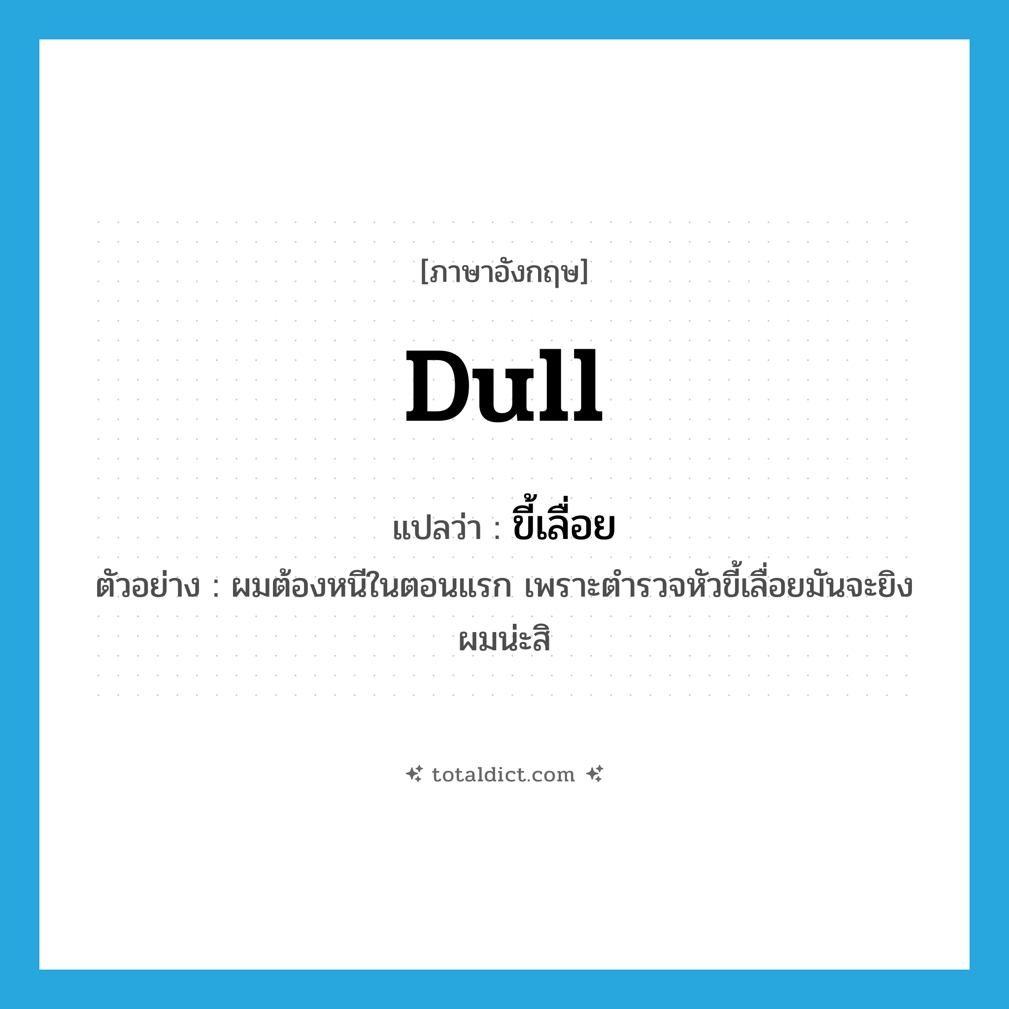 dull แปลว่า?, คำศัพท์ภาษาอังกฤษ dull แปลว่า ขี้เลื่อย ประเภท ADJ ตัวอย่าง ผมต้องหนีในตอนแรก เพราะตำรวจหัวขี้เลื่อยมันจะยิงผมน่ะสิ หมวด ADJ