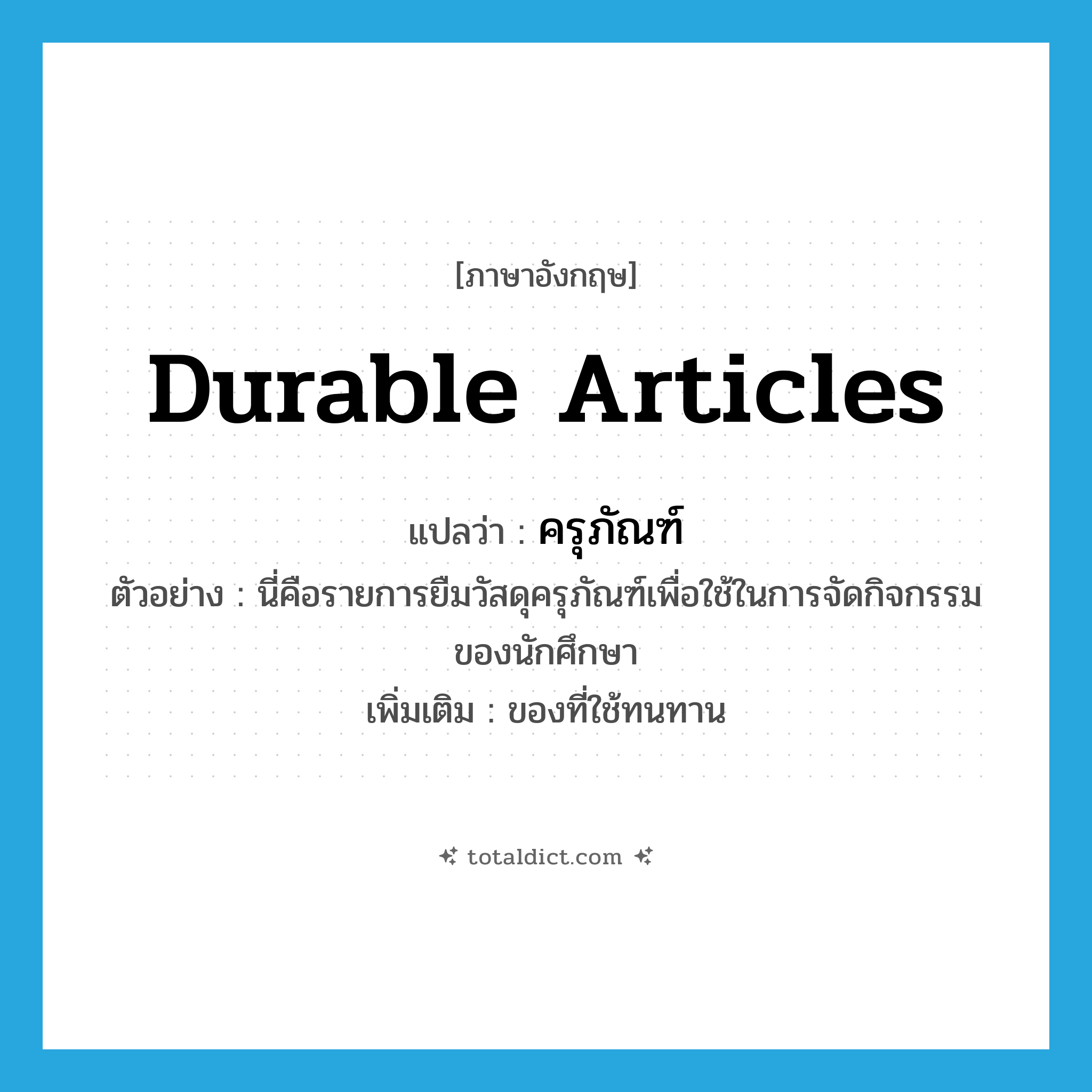 durable articles แปลว่า?, คำศัพท์ภาษาอังกฤษ durable articles แปลว่า ครุภัณฑ์ ประเภท N ตัวอย่าง นี่คือรายการยืมวัสดุครุภัณฑ์เพื่อใช้ในการจัดกิจกรรมของนักศึกษา เพิ่มเติม ของที่ใช้ทนทาน หมวด N