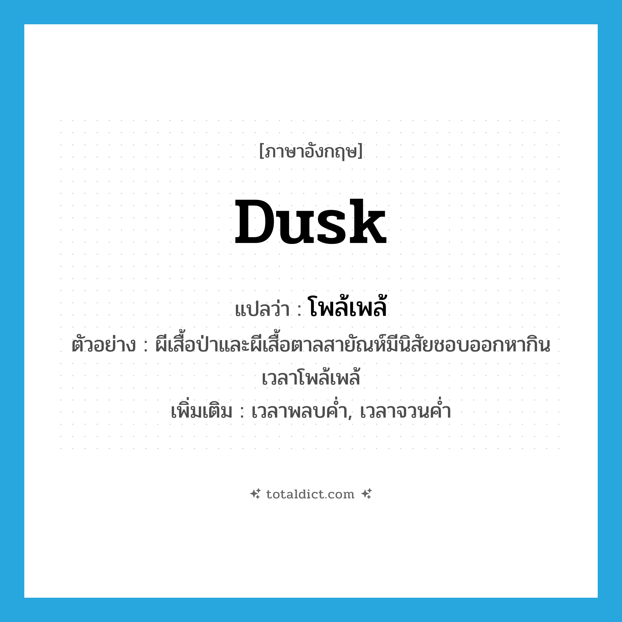 dusk แปลว่า?, คำศัพท์ภาษาอังกฤษ dusk แปลว่า โพล้เพล้ ประเภท N ตัวอย่าง ผีเสื้อป่าและผีเสื้อตาลสายัณห์มีนิสัยชอบออกหากินเวลาโพล้เพล้ เพิ่มเติม เวลาพลบค่ำ, เวลาจวนค่ำ หมวด N