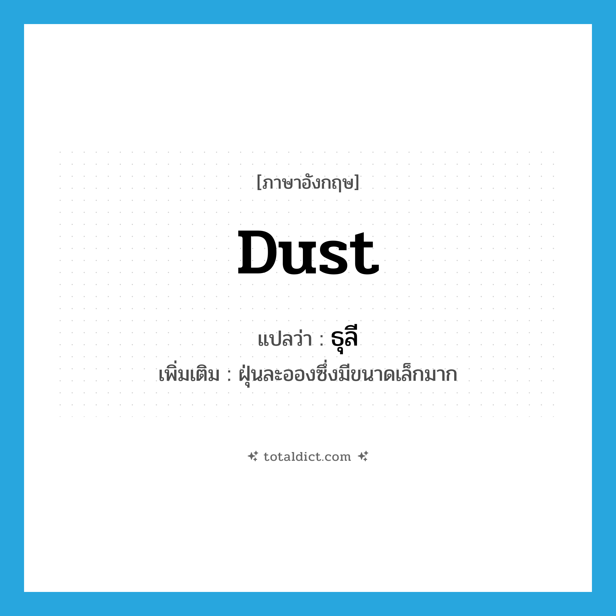 dust แปลว่า?, คำศัพท์ภาษาอังกฤษ dust แปลว่า ธุลี ประเภท N เพิ่มเติม ฝุ่นละอองซึ่งมีขนาดเล็กมาก หมวด N