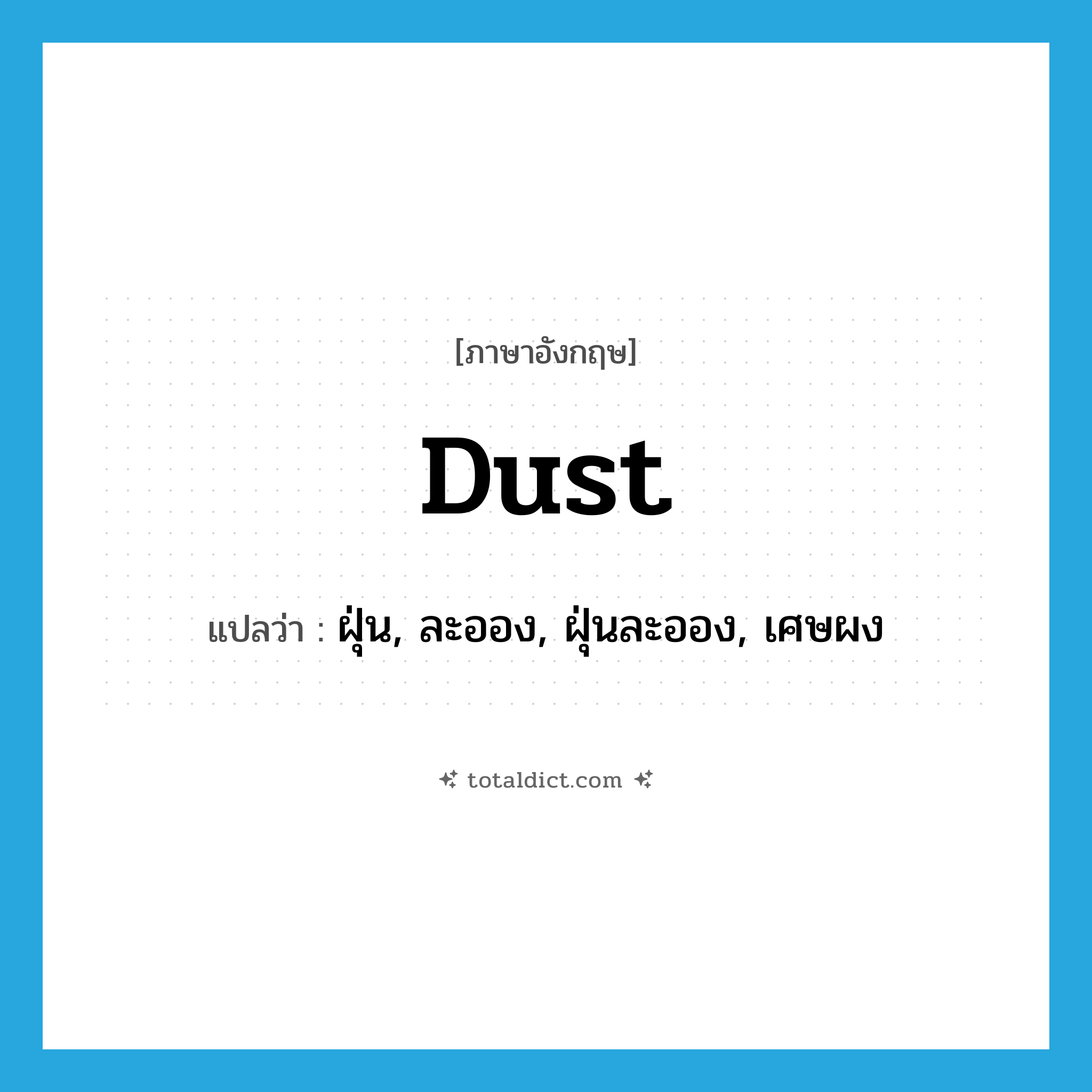 dust แปลว่า?, คำศัพท์ภาษาอังกฤษ dust แปลว่า ฝุ่น, ละออง, ฝุ่นละออง, เศษผง ประเภท N หมวด N