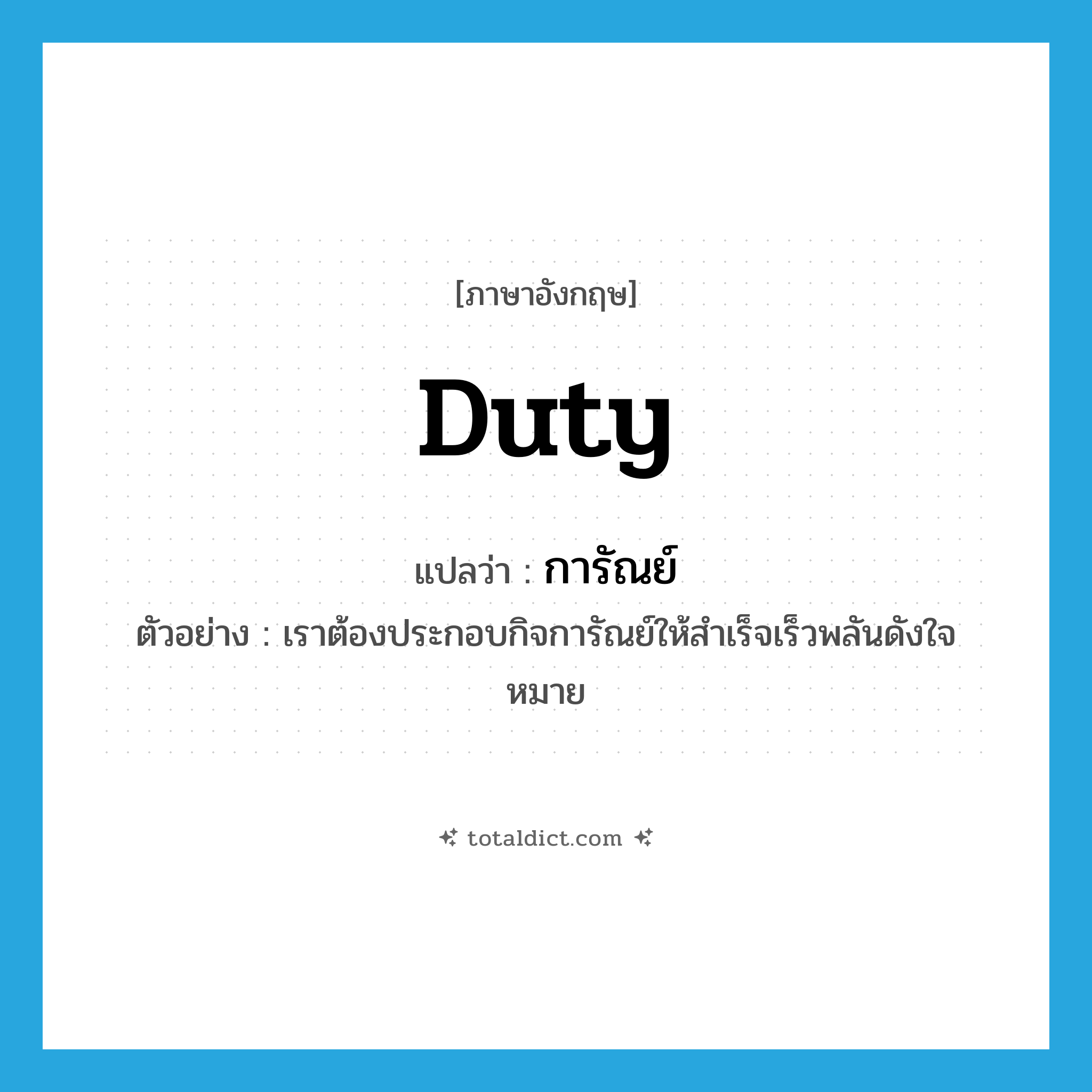 duty แปลว่า?, คำศัพท์ภาษาอังกฤษ duty แปลว่า การัณย์ ประเภท N ตัวอย่าง เราต้องประกอบกิจการัณย์ให้สำเร็จเร็วพลันดังใจหมาย หมวด N