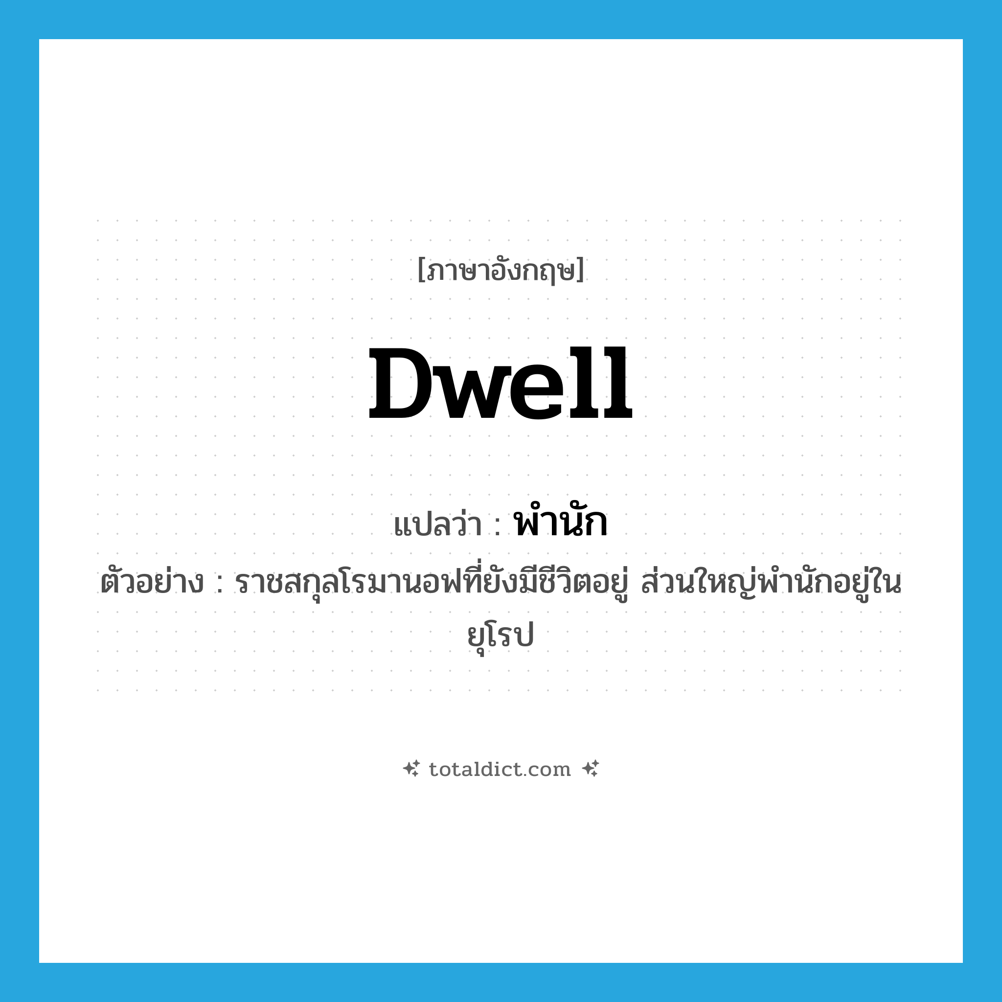 dwell แปลว่า?, คำศัพท์ภาษาอังกฤษ dwell แปลว่า พำนัก ประเภท V ตัวอย่าง ราชสกุลโรมานอฟที่ยังมีชีวิตอยู่ ส่วนใหญ่พำนักอยู่ในยุโรป หมวด V