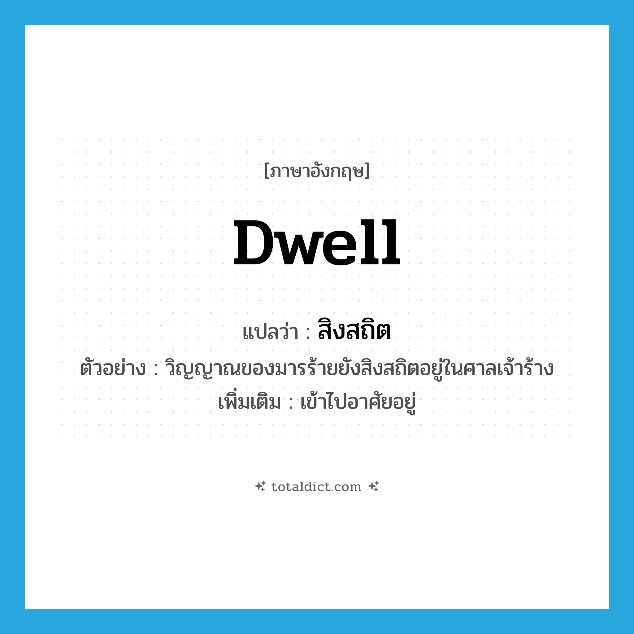 dwell แปลว่า?, คำศัพท์ภาษาอังกฤษ dwell แปลว่า สิงสถิต ประเภท V ตัวอย่าง วิญญาณของมารร้ายยังสิงสถิตอยู่ในศาลเจ้าร้าง เพิ่มเติม เข้าไปอาศัยอยู่ หมวด V