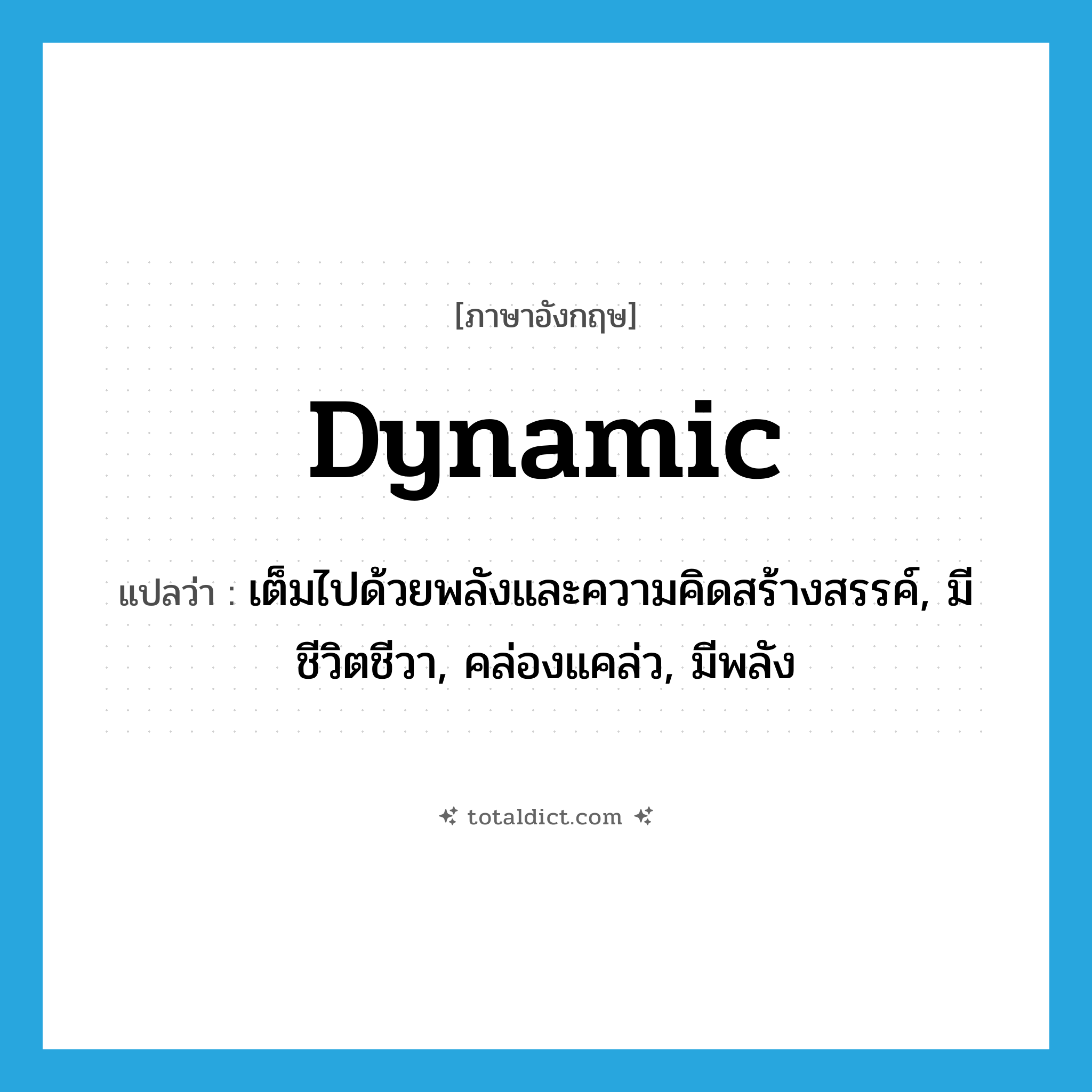 dynamic แปลว่า?, คำศัพท์ภาษาอังกฤษ dynamic แปลว่า เต็มไปด้วยพลังและความคิดสร้างสรรค์, มีชีวิตชีวา, คล่องแคล่ว, มีพลัง ประเภท ADJ หมวด ADJ