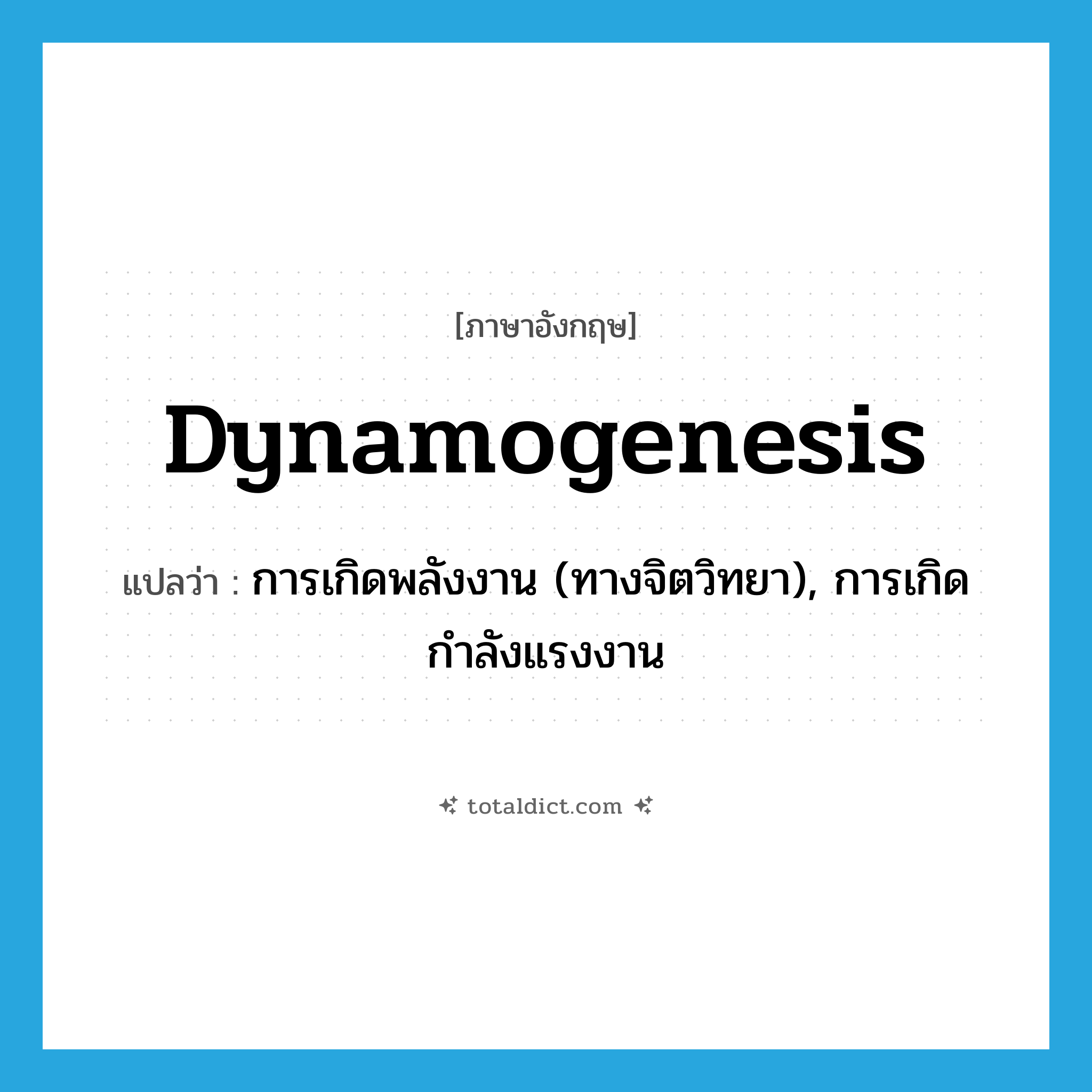 dynamogenesis แปลว่า?, คำศัพท์ภาษาอังกฤษ dynamogenesis แปลว่า การเกิดพลังงาน (ทางจิตวิทยา), การเกิดกำลังแรงงาน ประเภท N หมวด N