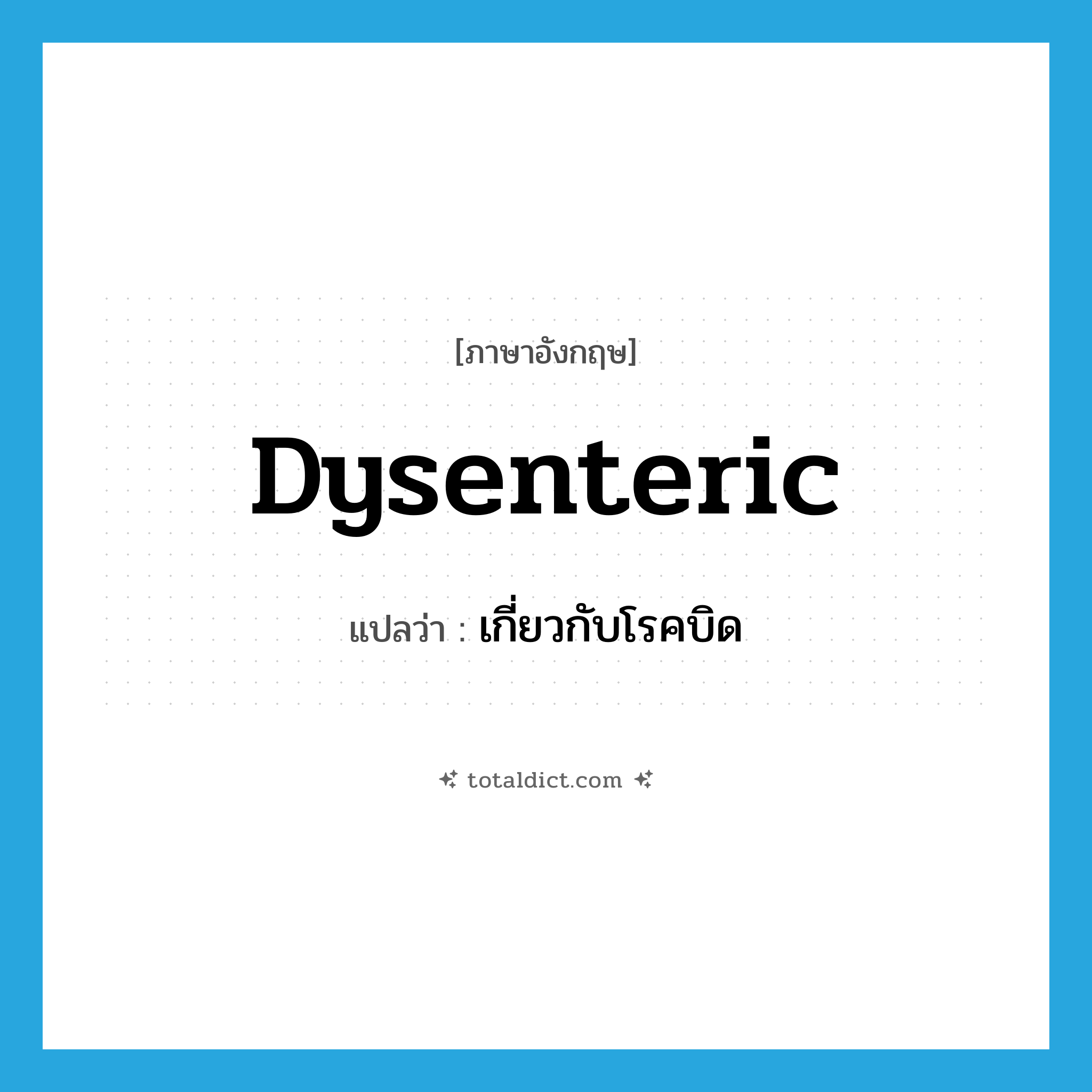 dysenteric แปลว่า?, คำศัพท์ภาษาอังกฤษ dysenteric แปลว่า เกี่ยวกับโรคบิด ประเภท ADJ หมวด ADJ