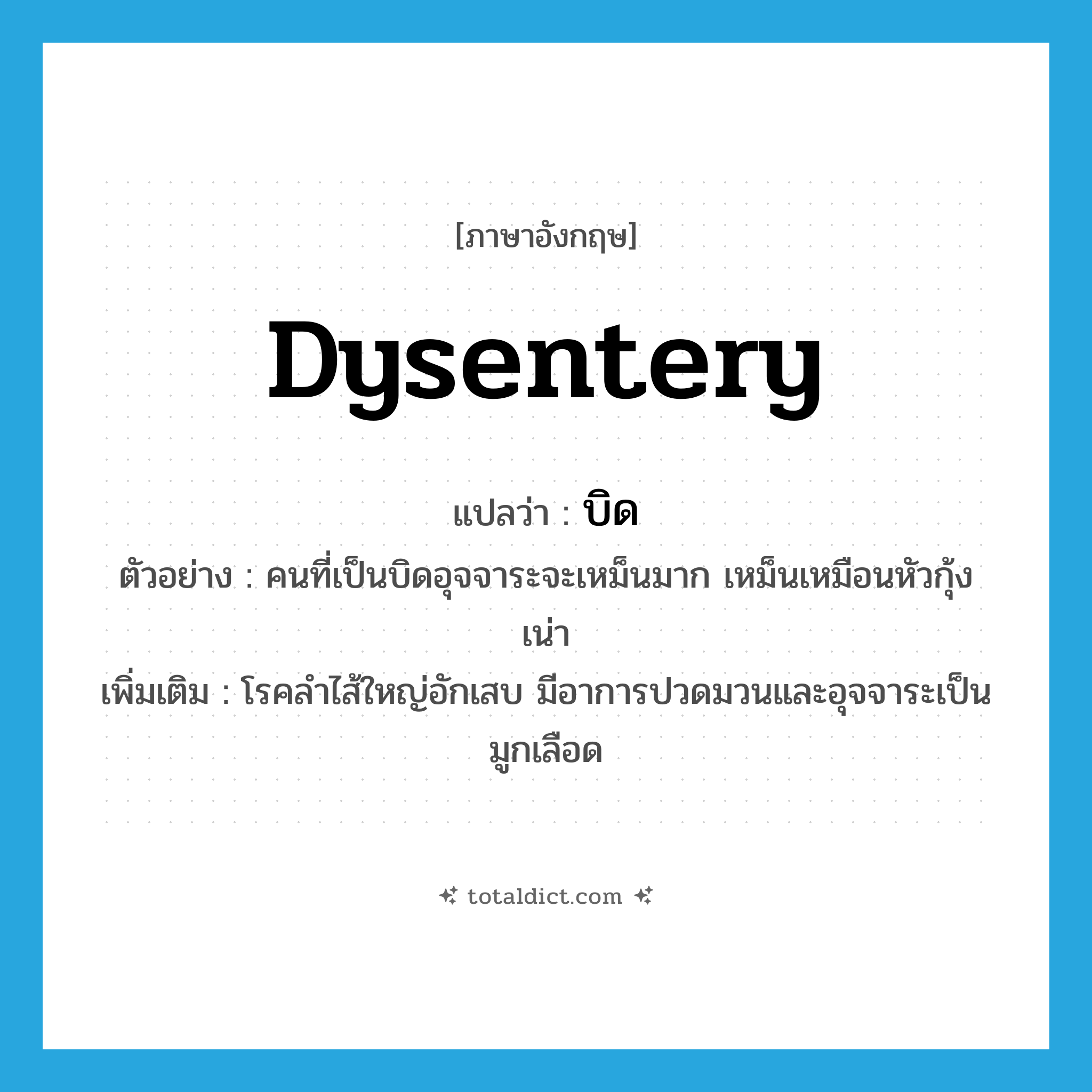 dysentery แปลว่า?, คำศัพท์ภาษาอังกฤษ dysentery แปลว่า บิด ประเภท N ตัวอย่าง คนที่เป็นบิดอุจจาระจะเหม็นมาก เหม็นเหมือนหัวกุ้งเน่า เพิ่มเติม โรคลำไส้ใหญ่อักเสบ มีอาการปวดมวนและอุจจาระเป็นมูกเลือด หมวด N