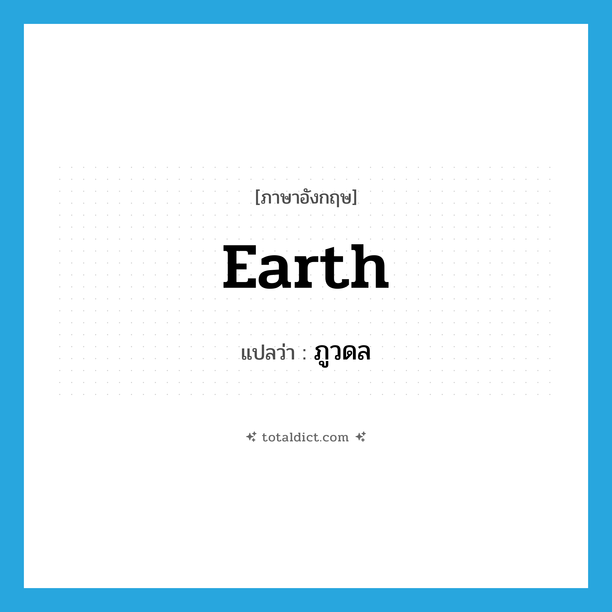 earth แปลว่า?, คำศัพท์ภาษาอังกฤษ earth แปลว่า ภูวดล ประเภท N หมวด N