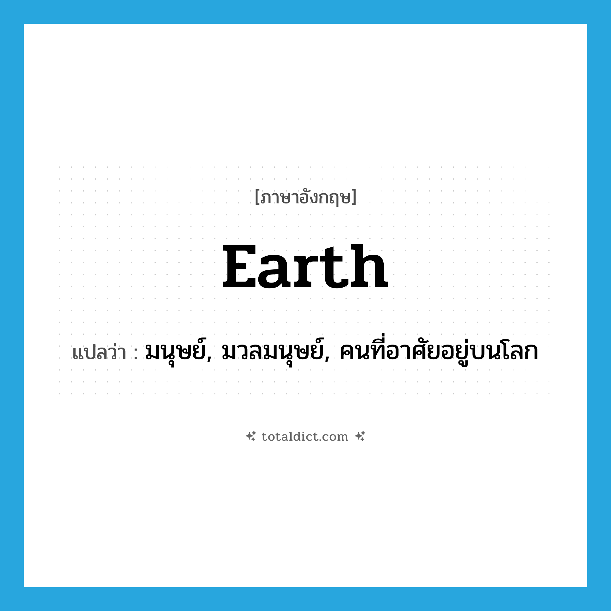 earth แปลว่า?, คำศัพท์ภาษาอังกฤษ earth แปลว่า มนุษย์, มวลมนุษย์, คนที่อาศัยอยู่บนโลก ประเภท N หมวด N