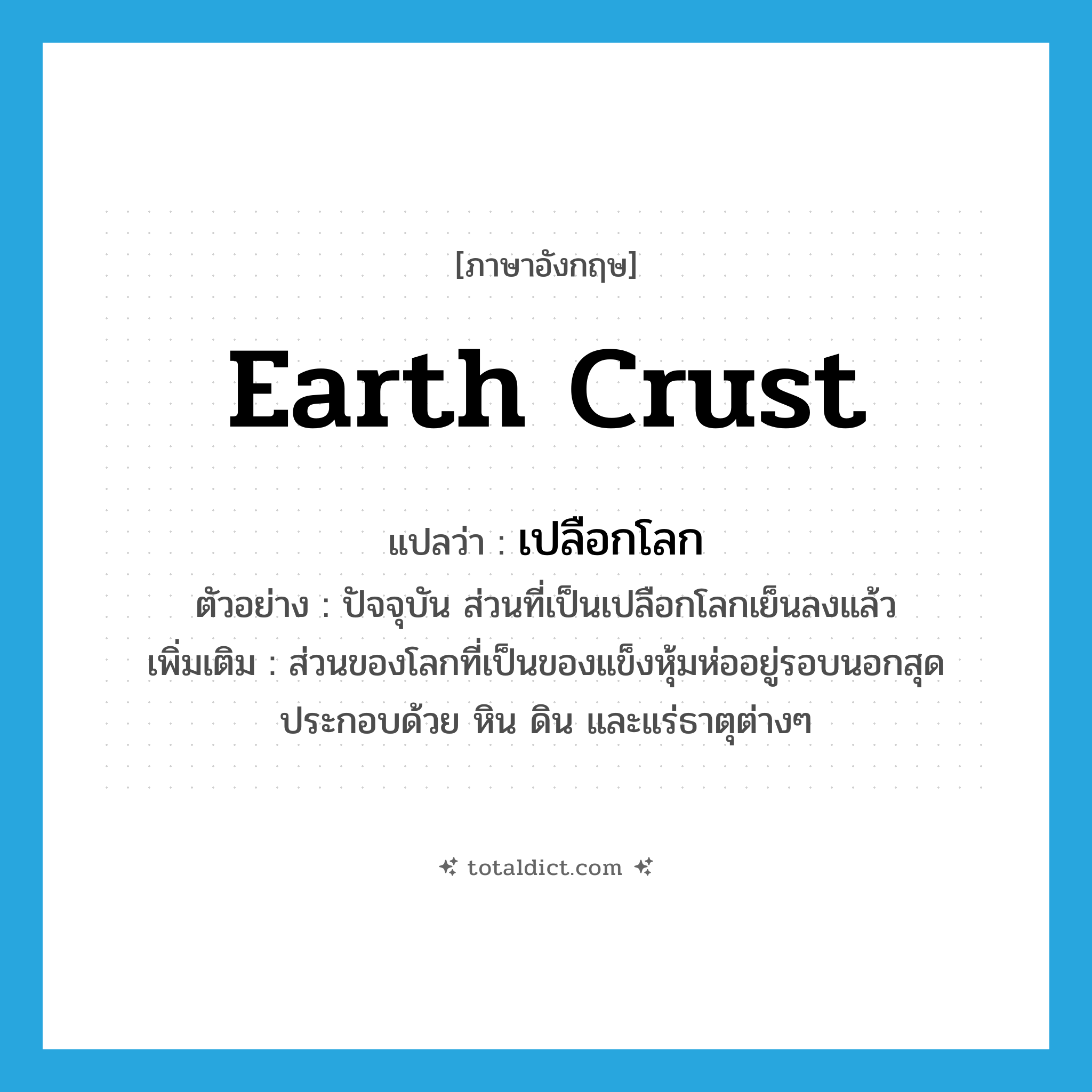 earth crust แปลว่า?, คำศัพท์ภาษาอังกฤษ earth crust แปลว่า เปลือกโลก ประเภท N ตัวอย่าง ปัจจุบัน ส่วนที่เป็นเปลือกโลกเย็นลงแล้ว เพิ่มเติม ส่วนของโลกที่เป็นของแข็งหุ้มห่ออยู่รอบนอกสุด ประกอบด้วย หิน ดิน และแร่ธาตุต่างๆ หมวด N