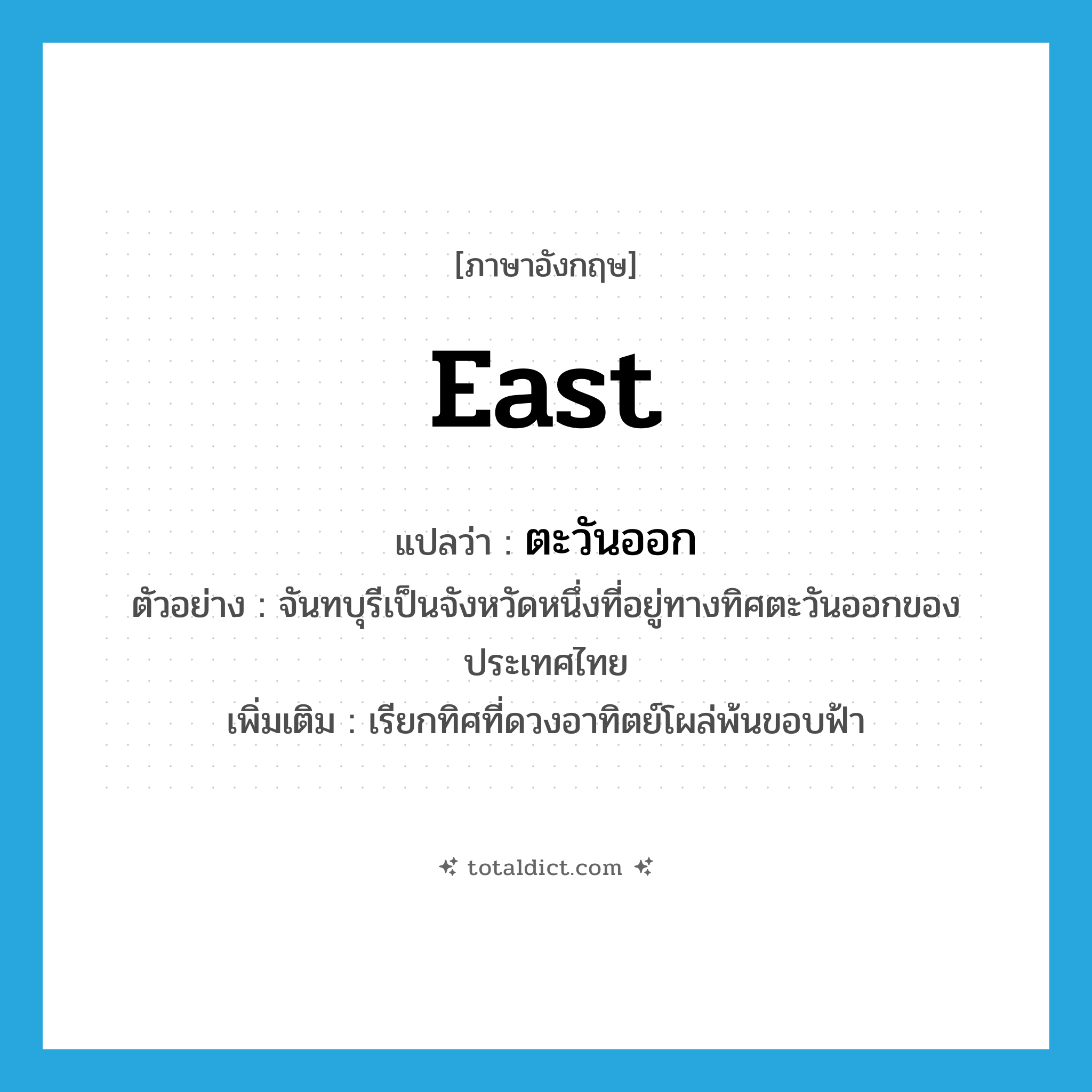 east แปลว่า?, คำศัพท์ภาษาอังกฤษ east แปลว่า ตะวันออก ประเภท N ตัวอย่าง จันทบุรีเป็นจังหวัดหนึ่งที่อยู่ทางทิศตะวันออกของประเทศไทย เพิ่มเติม เรียกทิศที่ดวงอาทิตย์โผล่พ้นขอบฟ้า หมวด N