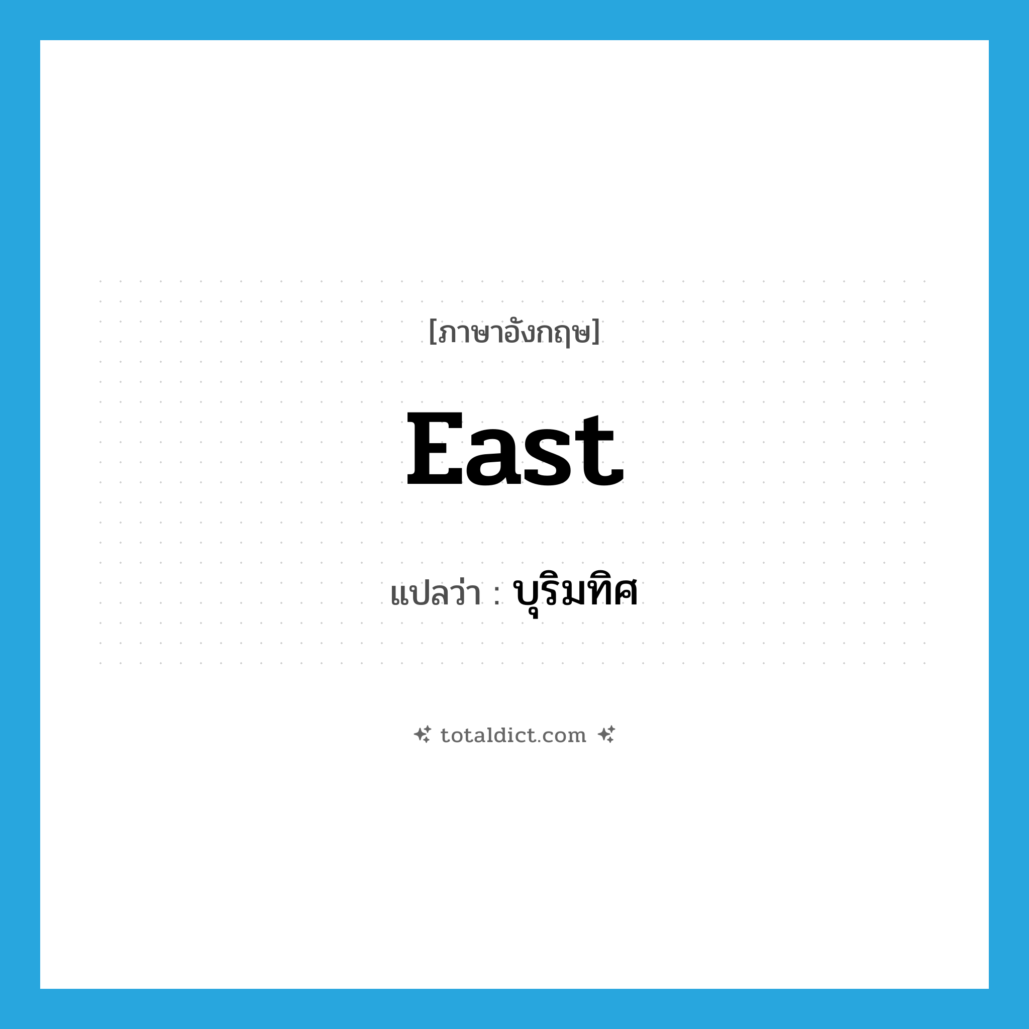 east แปลว่า?, คำศัพท์ภาษาอังกฤษ east แปลว่า บุริมทิศ ประเภท N หมวด N