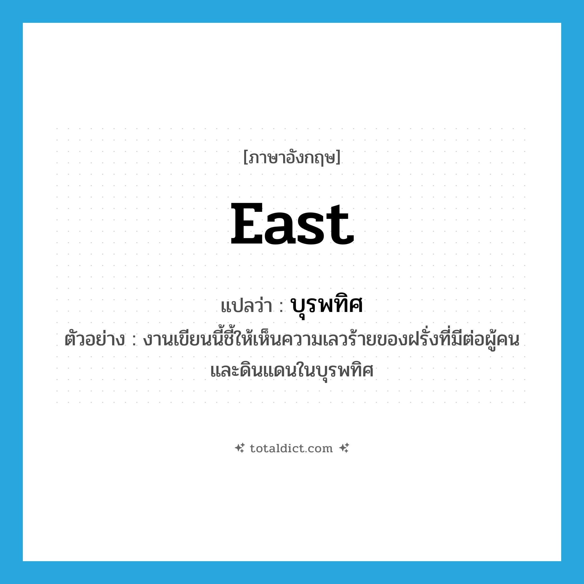 east แปลว่า?, คำศัพท์ภาษาอังกฤษ east แปลว่า บุรพทิศ ประเภท N ตัวอย่าง งานเขียนนี้ชี้ให้เห็นความเลวร้ายของฝรั่งที่มีต่อผู้คนและดินแดนในบุรพทิศ หมวด N