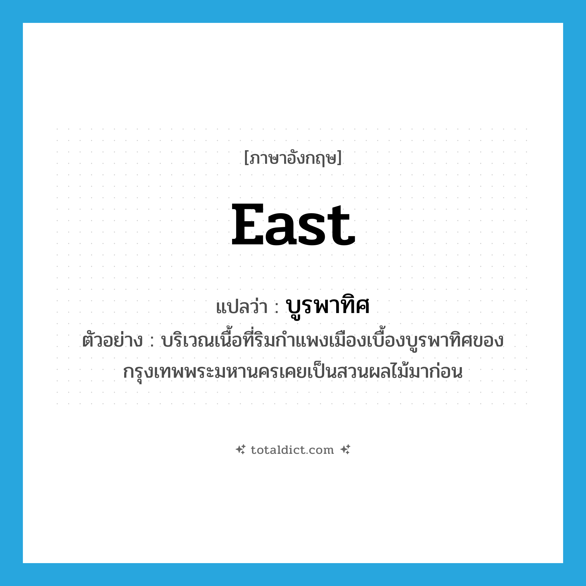 east แปลว่า?, คำศัพท์ภาษาอังกฤษ east แปลว่า บูรพาทิศ ประเภท N ตัวอย่าง บริเวณเนื้อที่ริมกำแพงเมืองเบื้องบูรพาทิศของกรุงเทพพระมหานครเคยเป็นสวนผลไม้มาก่อน หมวด N