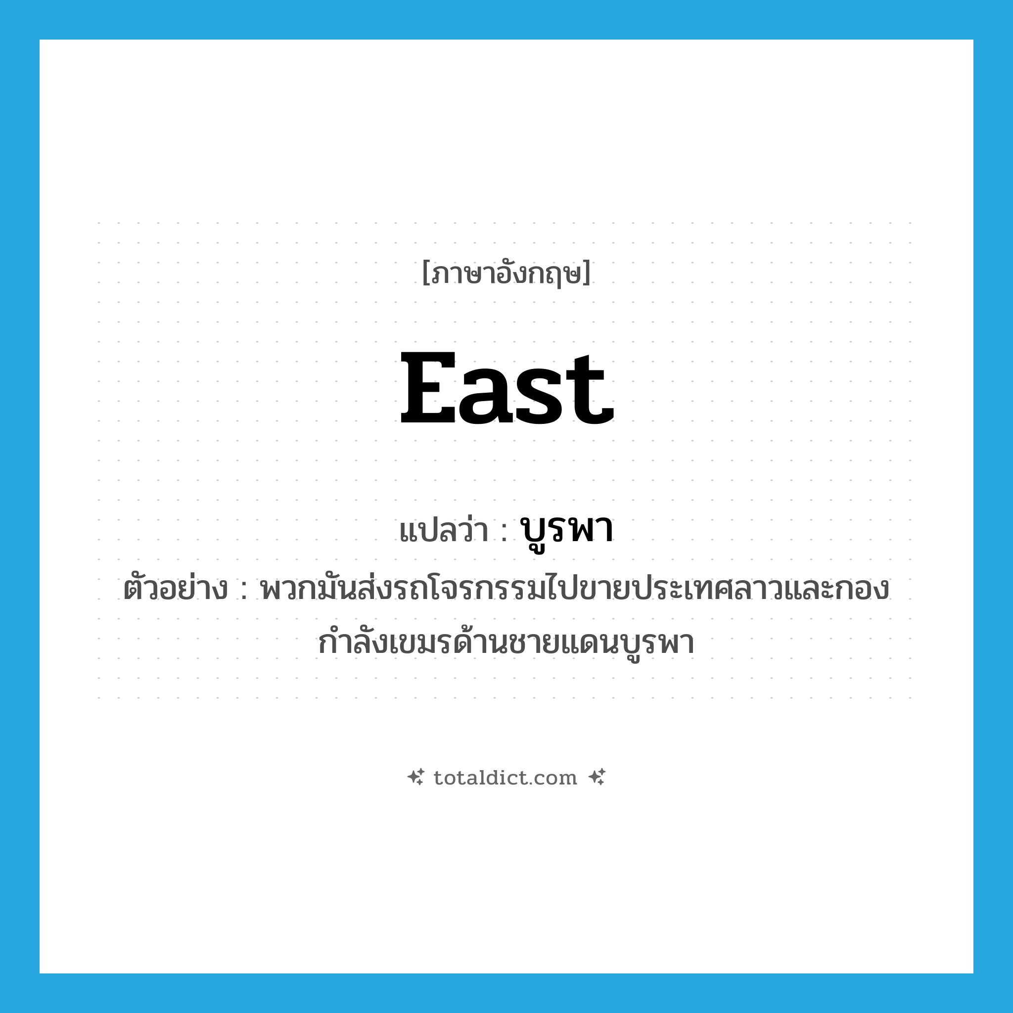 east แปลว่า?, คำศัพท์ภาษาอังกฤษ east แปลว่า บูรพา ประเภท N ตัวอย่าง พวกมันส่งรถโจรกรรมไปขายประเทศลาวและกองกำลังเขมรด้านชายแดนบูรพา หมวด N