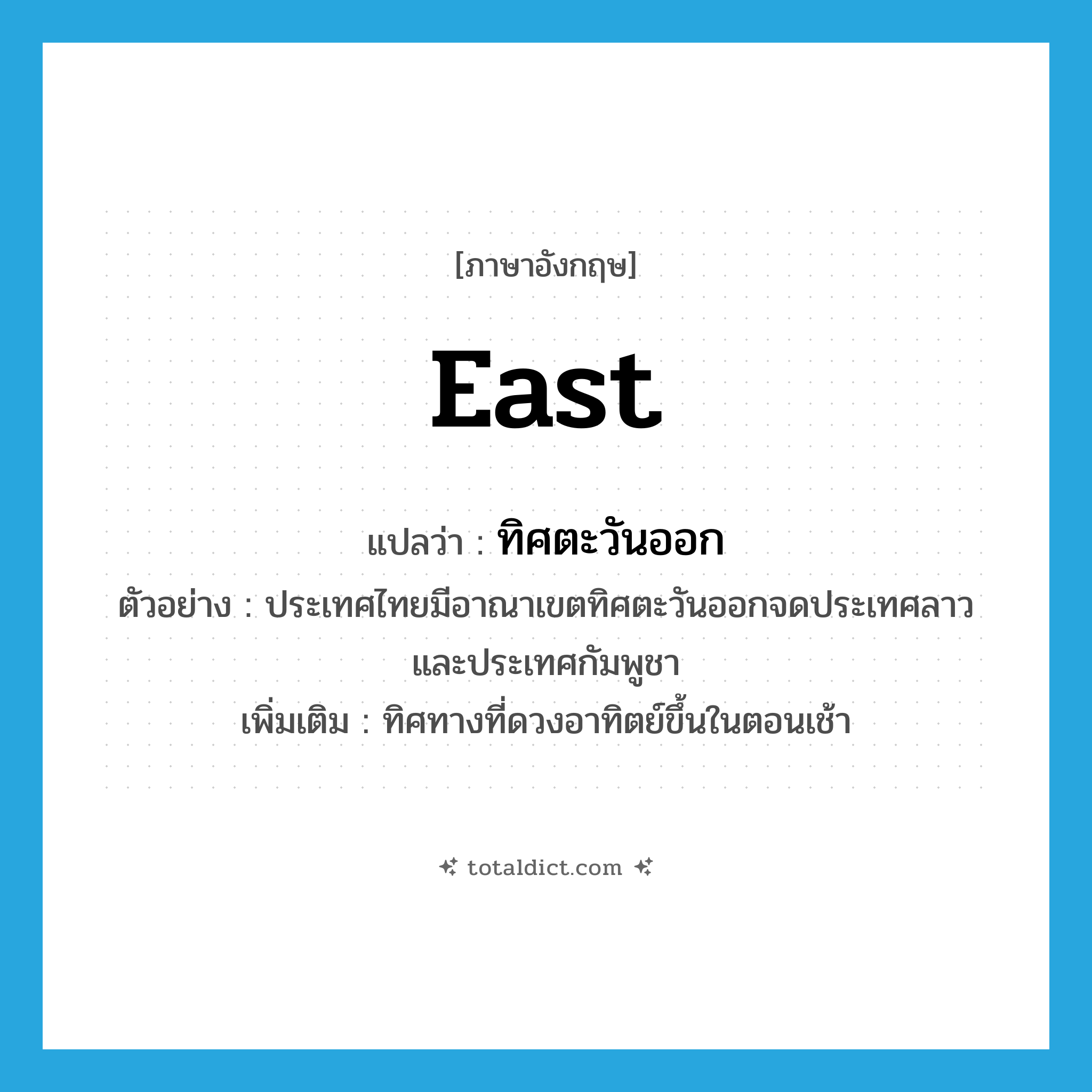 east แปลว่า?, คำศัพท์ภาษาอังกฤษ east แปลว่า ทิศตะวันออก ประเภท N ตัวอย่าง ประเทศไทยมีอาณาเขตทิศตะวันออกจดประเทศลาว และประเทศกัมพูชา เพิ่มเติม ทิศทางที่ดวงอาทิตย์ขึ้นในตอนเช้า หมวด N