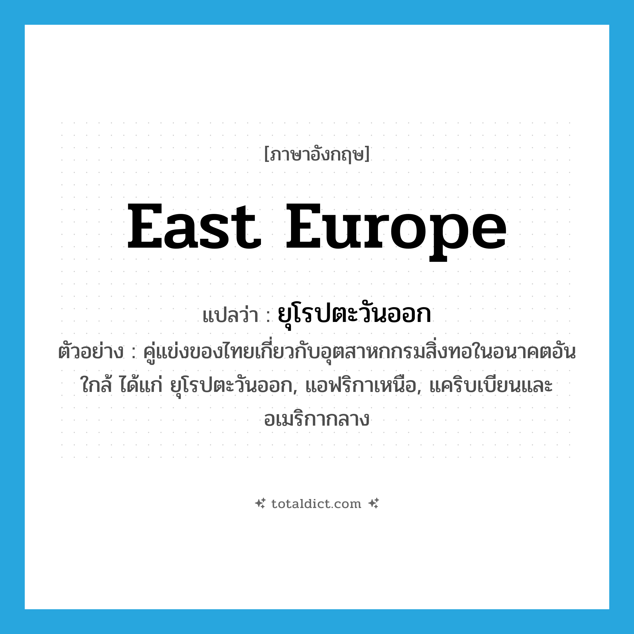 East Europe แปลว่า?, คำศัพท์ภาษาอังกฤษ East Europe แปลว่า ยุโรปตะวันออก ประเภท N ตัวอย่าง คู่แข่งของไทยเกี่ยวกับอุตสาหกกรมสิ่งทอในอนาคตอันใกล้ ได้แก่ ยุโรปตะวันออก, แอฟริกาเหนือ, แคริบเบียนและอเมริกากลาง หมวด N