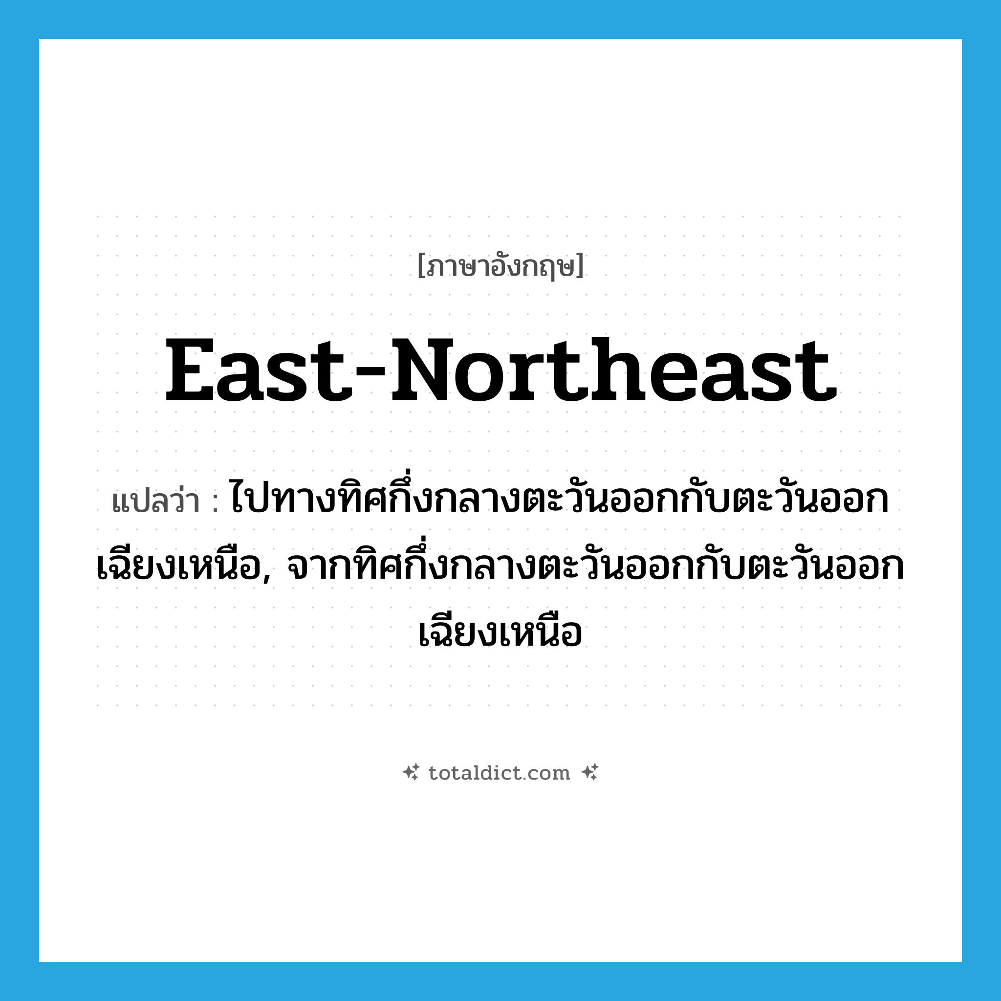 east-northeast แปลว่า?, คำศัพท์ภาษาอังกฤษ east-northeast แปลว่า ไปทางทิศกึ่งกลางตะวันออกกับตะวันออกเฉียงเหนือ, จากทิศกึ่งกลางตะวันออกกับตะวันออกเฉียงเหนือ ประเภท ADJ หมวด ADJ