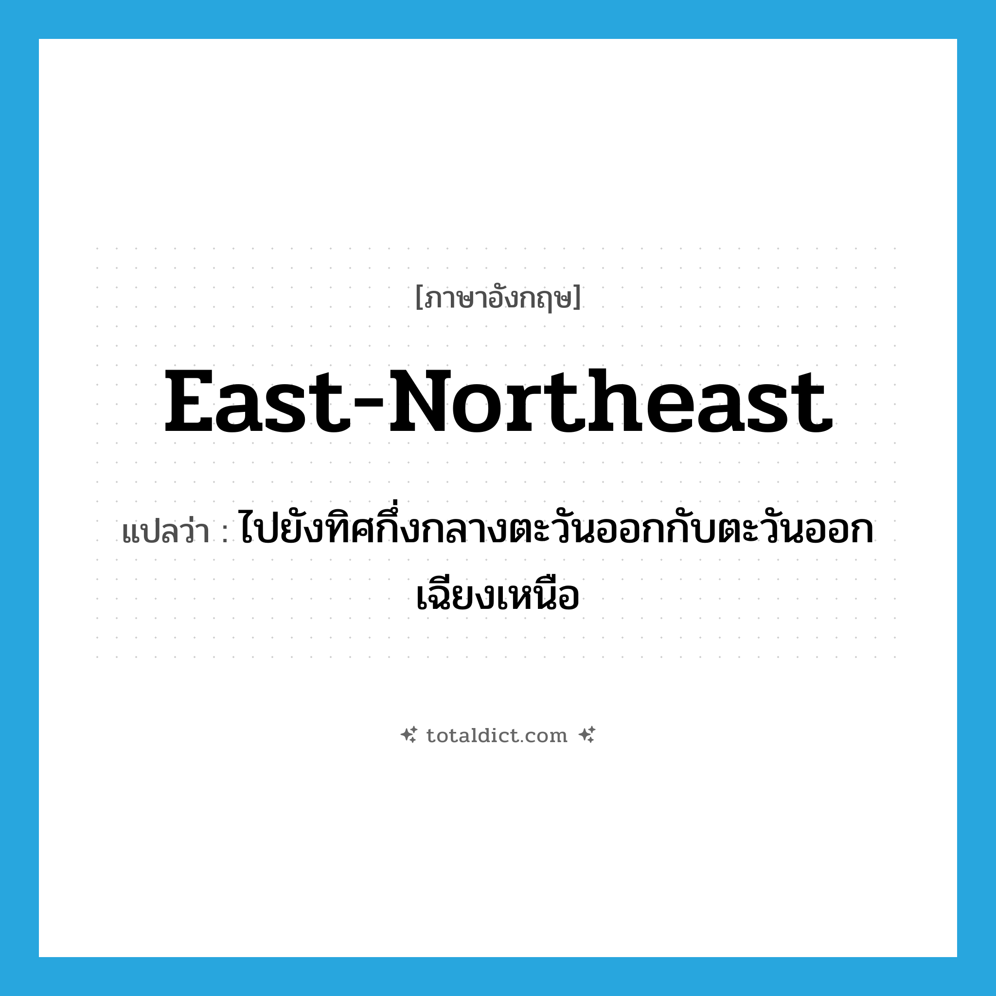 east-northeast แปลว่า?, คำศัพท์ภาษาอังกฤษ east-northeast แปลว่า ไปยังทิศกึ่งกลางตะวันออกกับตะวันออกเฉียงเหนือ ประเภท ADV หมวด ADV