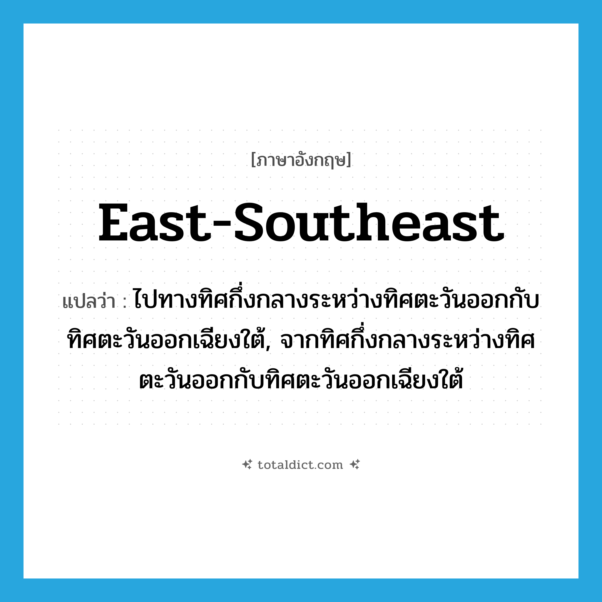 east-southeast แปลว่า?, คำศัพท์ภาษาอังกฤษ east-southeast แปลว่า ไปทางทิศกึ่งกลางระหว่างทิศตะวันออกกับทิศตะวันออกเฉียงใต้, จากทิศกึ่งกลางระหว่างทิศตะวันออกกับทิศตะวันออกเฉียงใต้ ประเภท ADJ หมวด ADJ