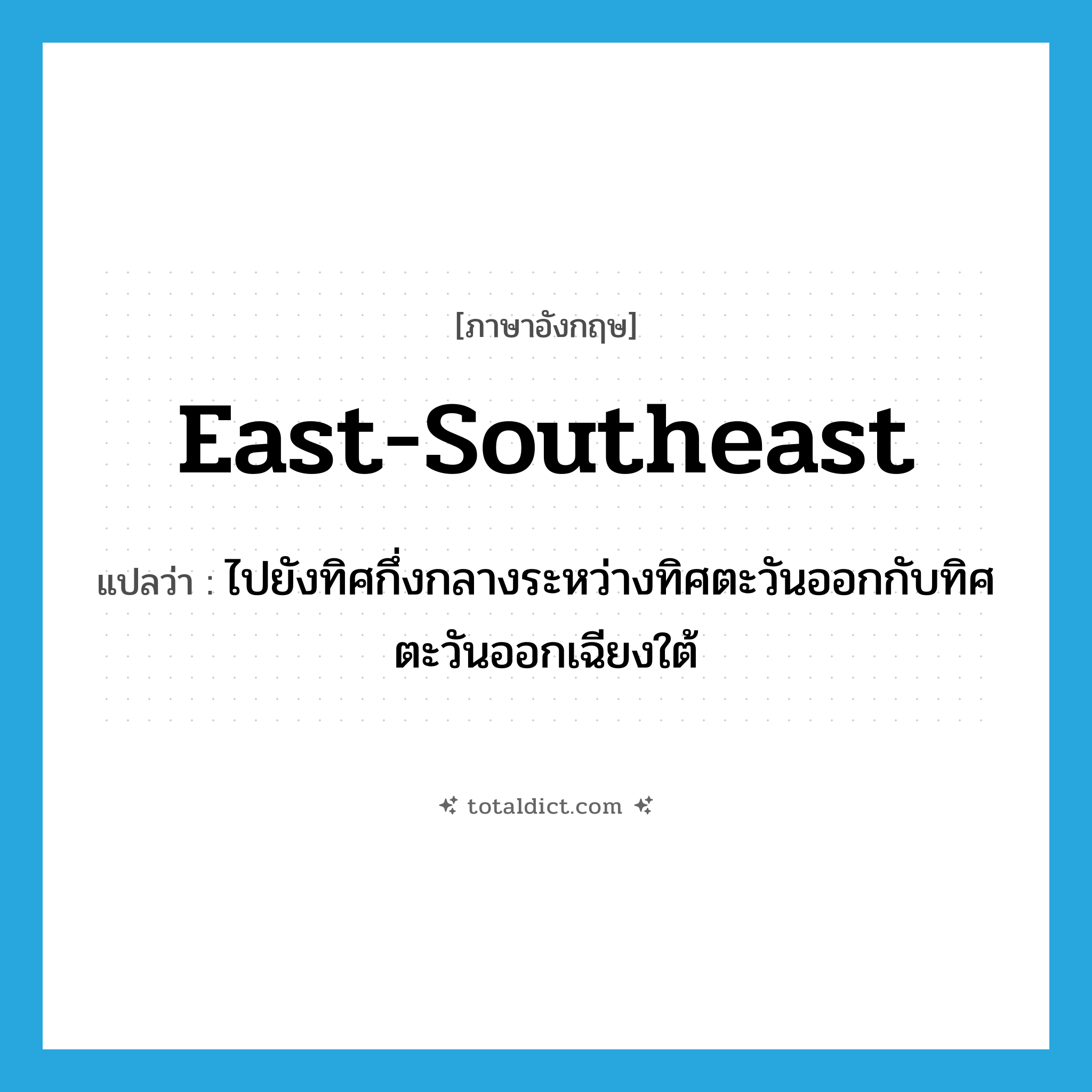 east-southeast แปลว่า?, คำศัพท์ภาษาอังกฤษ east-southeast แปลว่า ไปยังทิศกึ่งกลางระหว่างทิศตะวันออกกับทิศตะวันออกเฉียงใต้ ประเภท ADV หมวด ADV