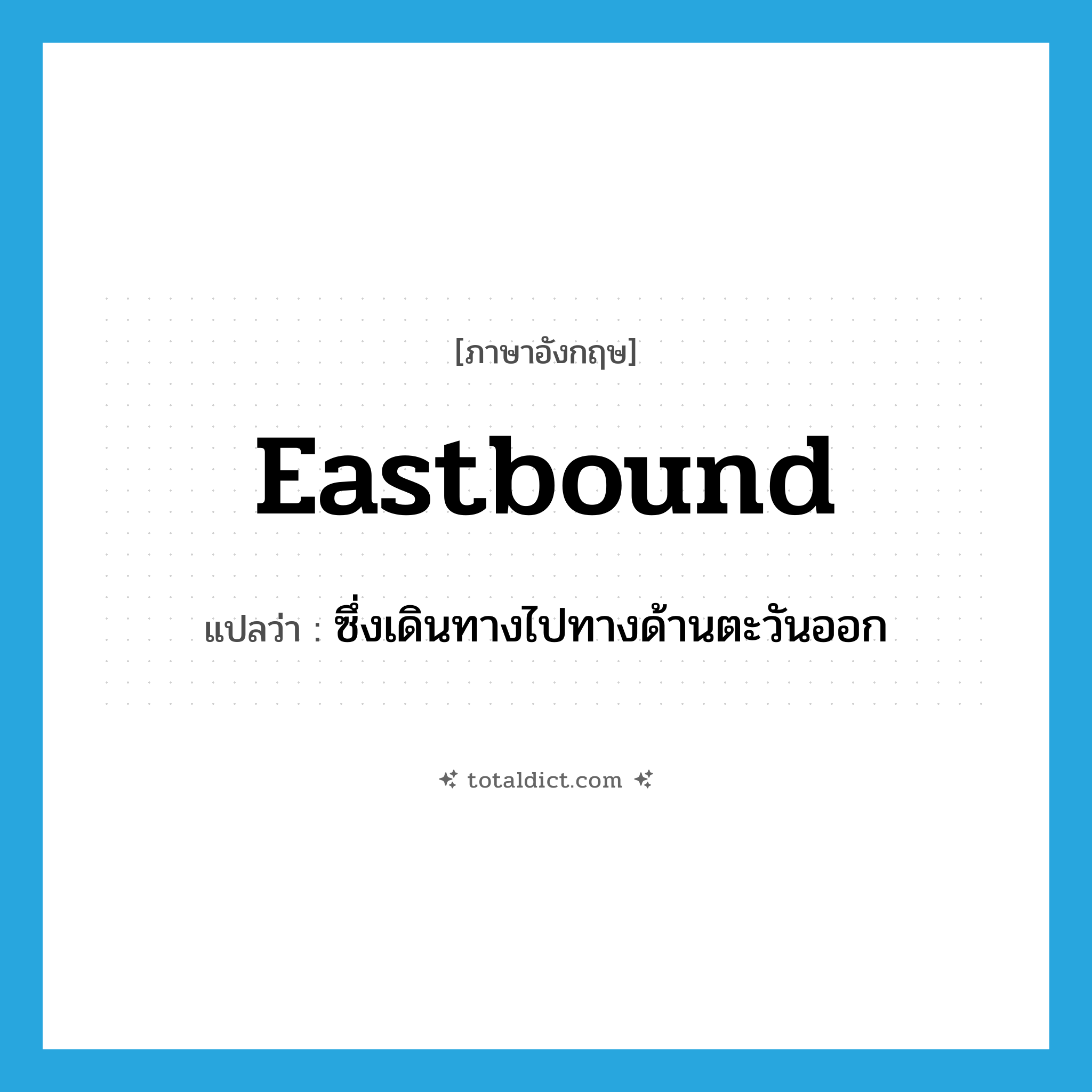 eastbound แปลว่า?, คำศัพท์ภาษาอังกฤษ eastbound แปลว่า ซึ่งเดินทางไปทางด้านตะวันออก ประเภท ADJ หมวด ADJ