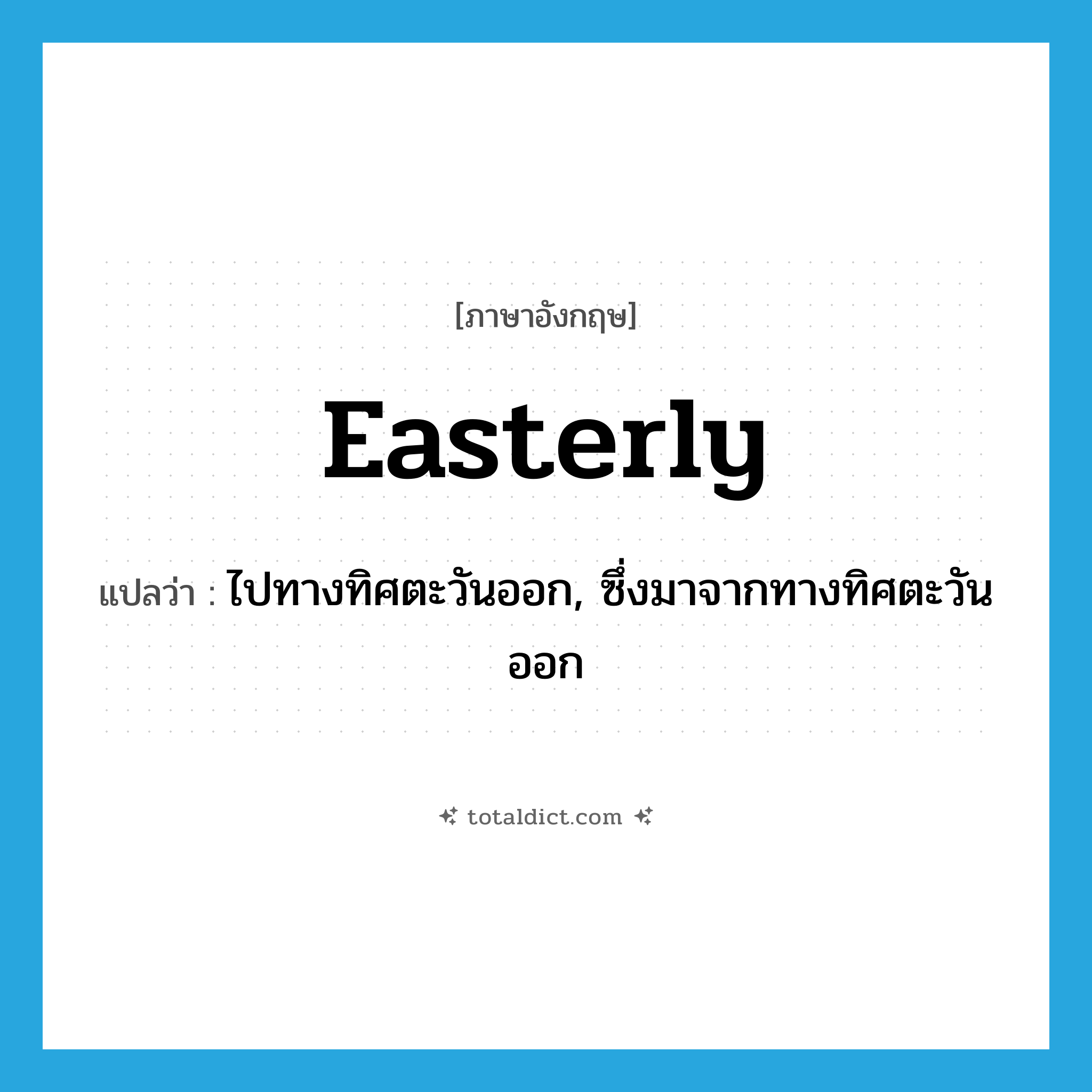 easterly แปลว่า?, คำศัพท์ภาษาอังกฤษ easterly แปลว่า ไปทางทิศตะวันออก, ซึ่งมาจากทางทิศตะวันออก ประเภท ADV หมวด ADV