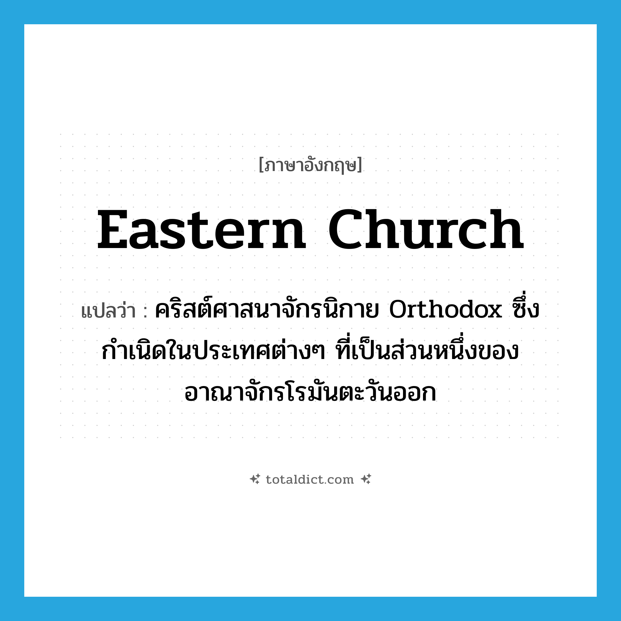 Eastern Church แปลว่า?, คำศัพท์ภาษาอังกฤษ Eastern Church แปลว่า คริสต์ศาสนาจักรนิกาย Orthodox ซึ่งกำเนิดในประเทศต่างๆ ที่เป็นส่วนหนึ่งของอาณาจักรโรมันตะวันออก ประเภท N หมวด N