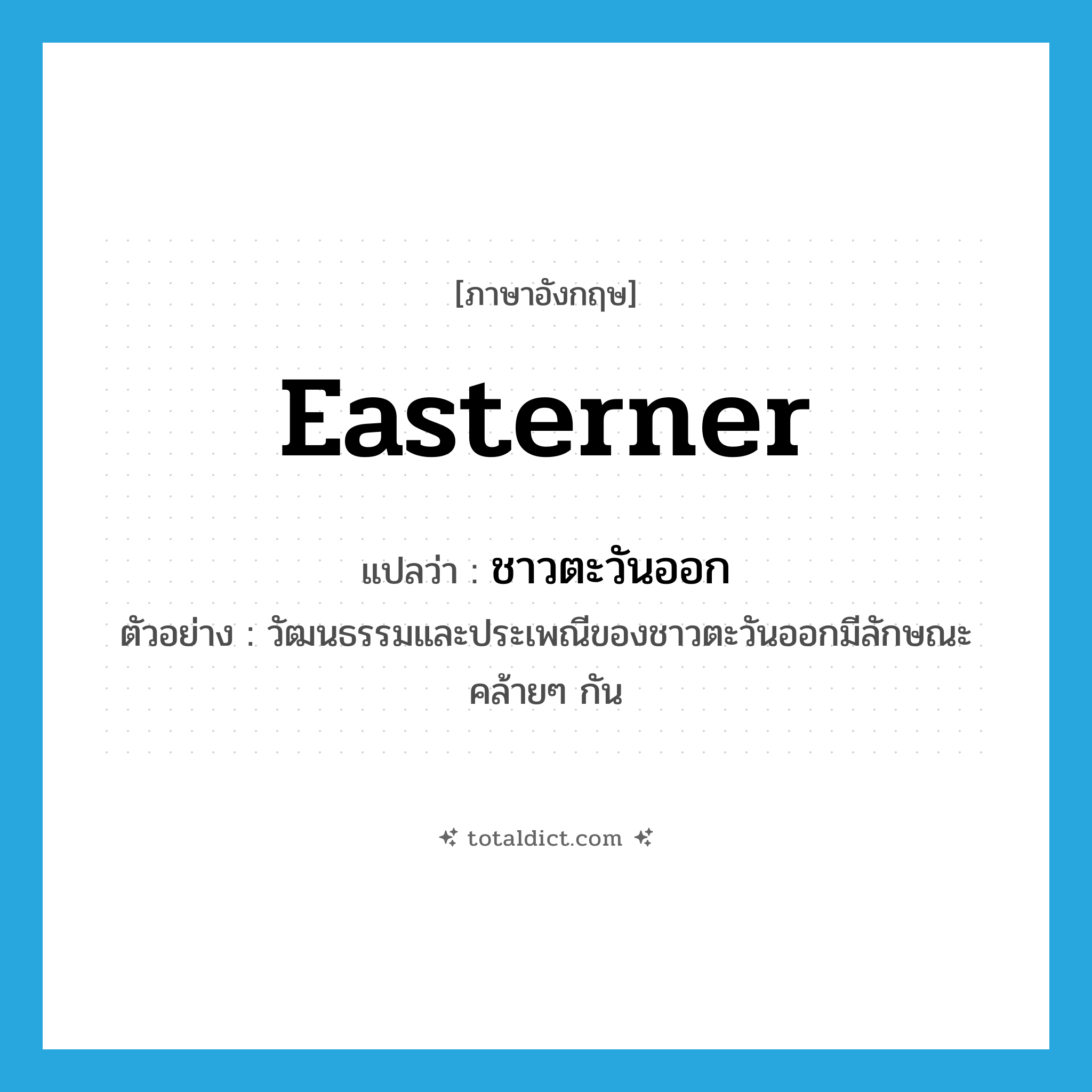 easterner แปลว่า?, คำศัพท์ภาษาอังกฤษ easterner แปลว่า ชาวตะวันออก ประเภท N ตัวอย่าง วัฒนธรรมและประเพณีของชาวตะวันออกมีลักษณะคล้ายๆ กัน หมวด N