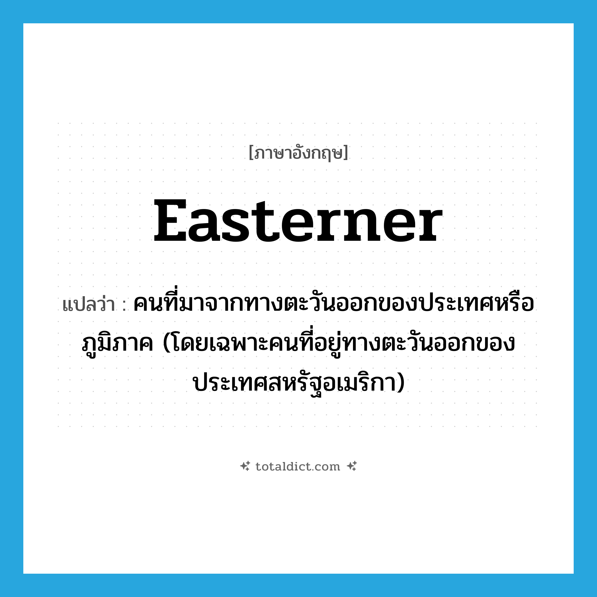 easterner แปลว่า?, คำศัพท์ภาษาอังกฤษ easterner แปลว่า คนที่มาจากทางตะวันออกของประเทศหรือภูมิภาค (โดยเฉพาะคนที่อยู่ทางตะวันออกของประเทศสหรัฐอเมริกา) ประเภท N หมวด N