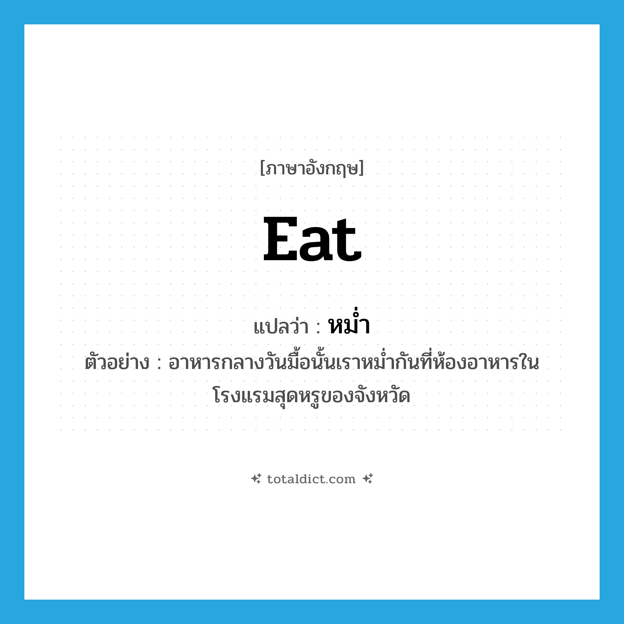 eat แปลว่า?, คำศัพท์ภาษาอังกฤษ eat แปลว่า หม่ำ ประเภท V ตัวอย่าง อาหารกลางวันมื้อนั้นเราหม่ำกันที่ห้องอาหารในโรงแรมสุดหรูของจังหวัด หมวด V