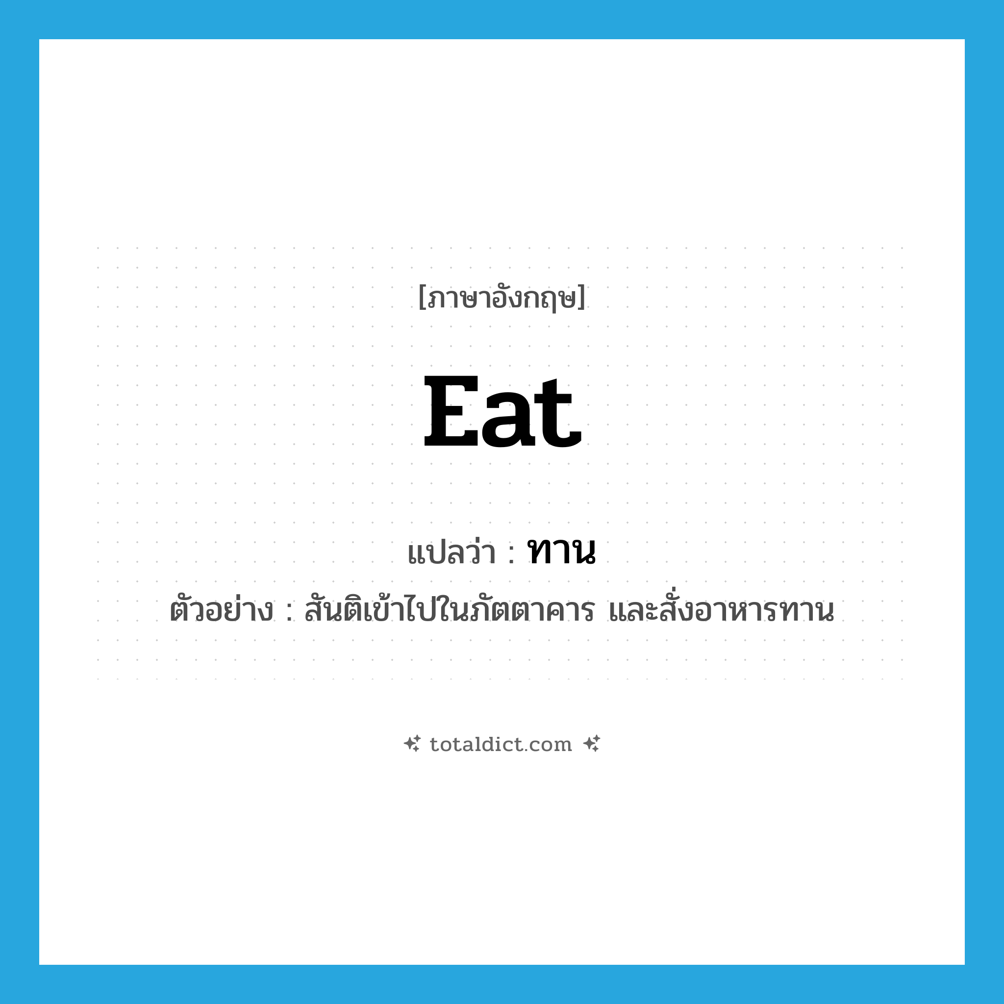 eat แปลว่า?, คำศัพท์ภาษาอังกฤษ eat แปลว่า ทาน ประเภท V ตัวอย่าง สันติเข้าไปในภัตตาคาร และสั่งอาหารทาน หมวด V