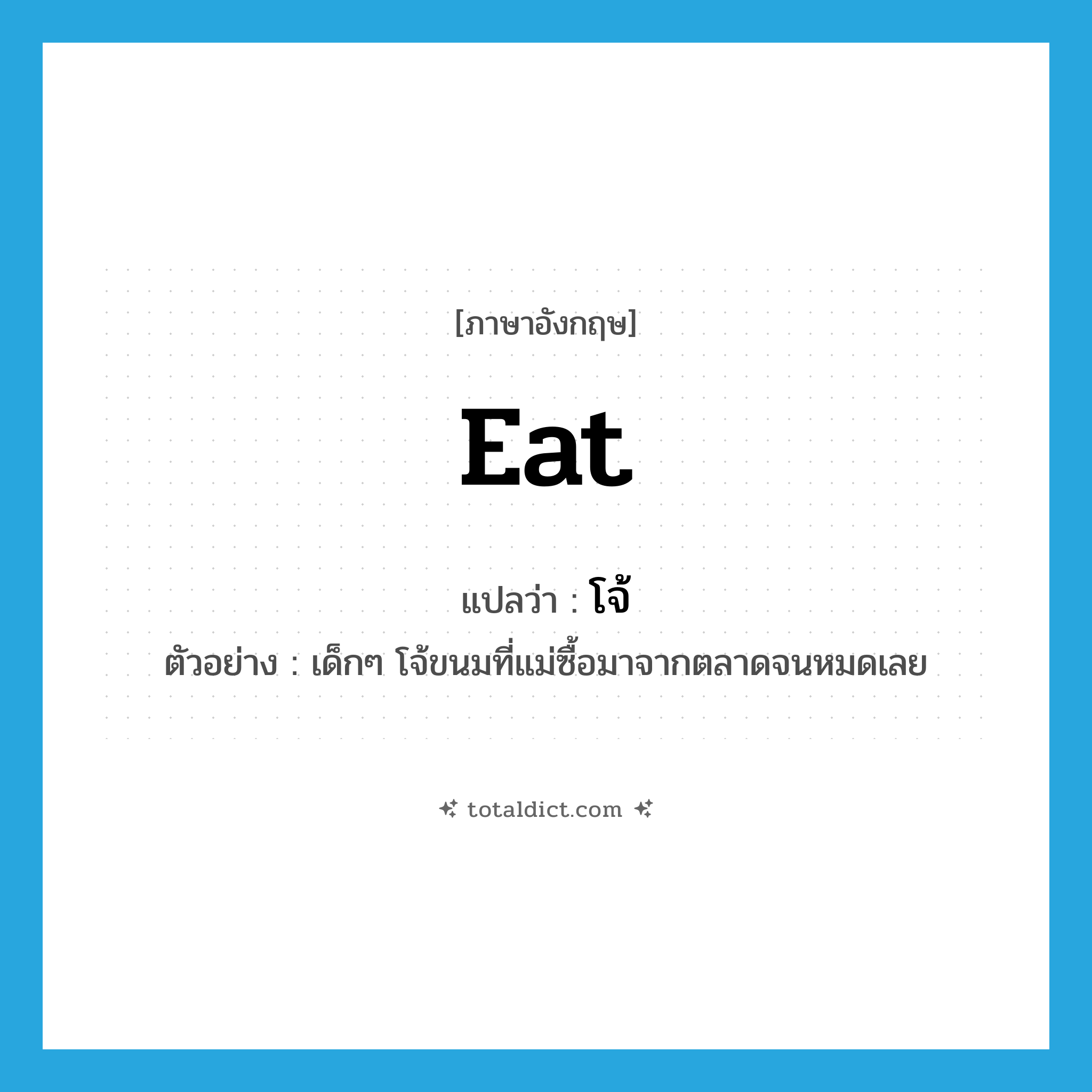 eat แปลว่า?, คำศัพท์ภาษาอังกฤษ eat แปลว่า โจ้ ประเภท V ตัวอย่าง เด็กๆ โจ้ขนมที่แม่ซื้อมาจากตลาดจนหมดเลย หมวด V