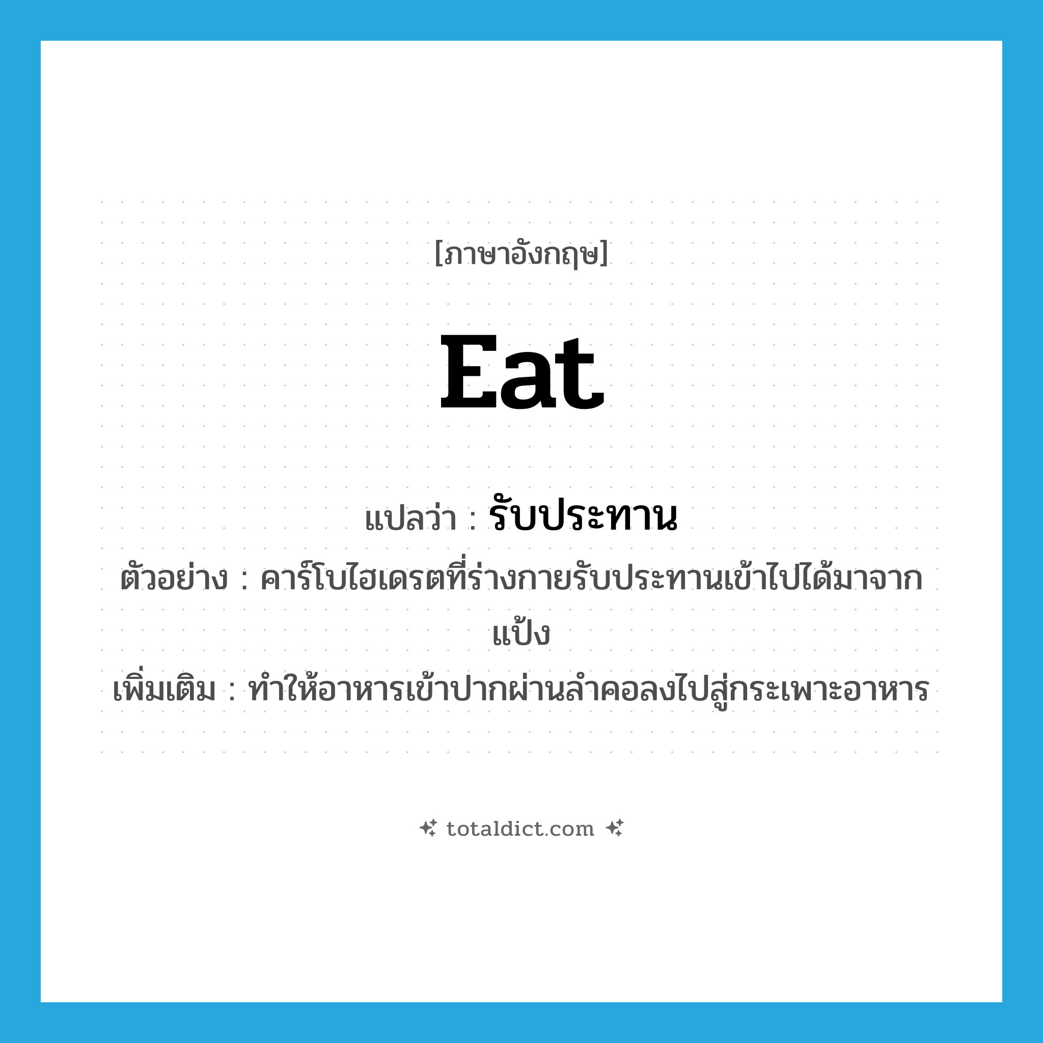 eat แปลว่า?, คำศัพท์ภาษาอังกฤษ eat แปลว่า รับประทาน ประเภท V ตัวอย่าง คาร์โบไฮเดรตที่ร่างกายรับประทานเข้าไปได้มาจากแป้ง เพิ่มเติม ทำให้อาหารเข้าปากผ่านลำคอลงไปสู่กระเพาะอาหาร หมวด V