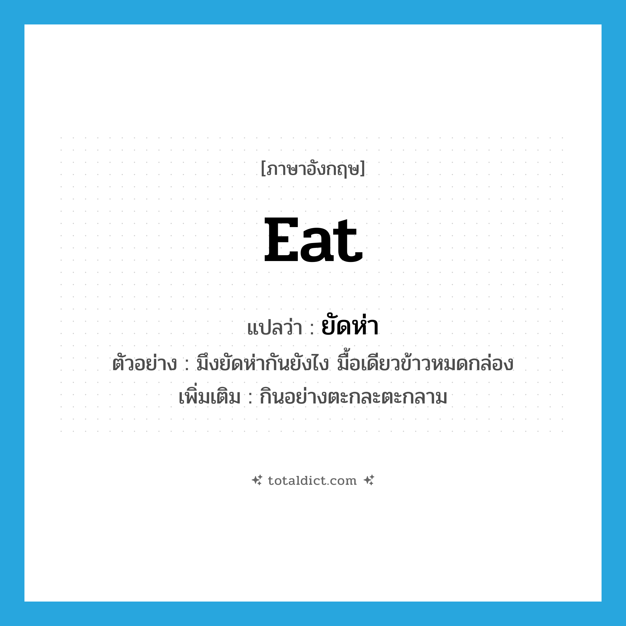 eat แปลว่า?, คำศัพท์ภาษาอังกฤษ eat แปลว่า ยัดห่า ประเภท V ตัวอย่าง มึงยัดห่ากันยังไง มื้อเดียวข้าวหมดกล่อง เพิ่มเติม กินอย่างตะกละตะกลาม หมวด V