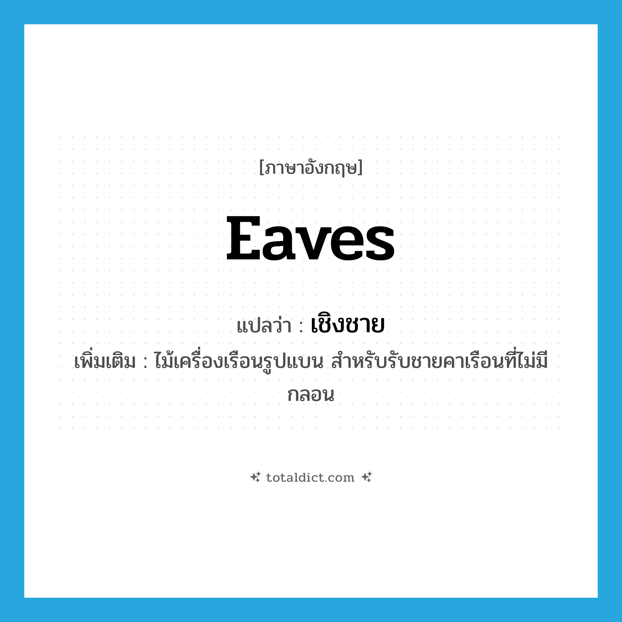 eaves แปลว่า?, คำศัพท์ภาษาอังกฤษ eaves แปลว่า เชิงชาย ประเภท N เพิ่มเติม ไม้เครื่องเรือนรูปแบน สำหรับรับชายคาเรือนที่ไม่มีกลอน หมวด N