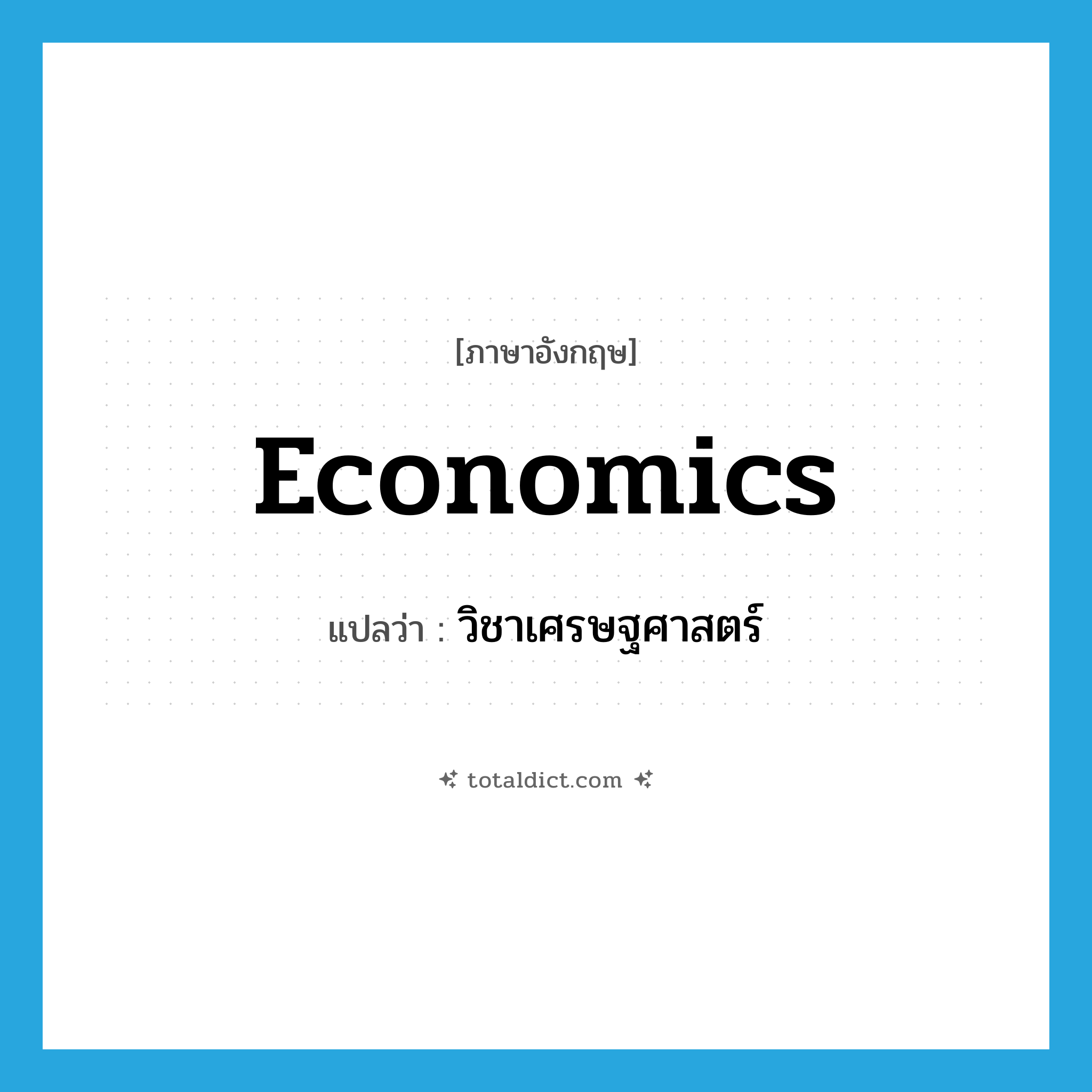 economics แปลว่า?, คำศัพท์ภาษาอังกฤษ economics แปลว่า วิชาเศรษฐศาสตร์ ประเภท N หมวด N