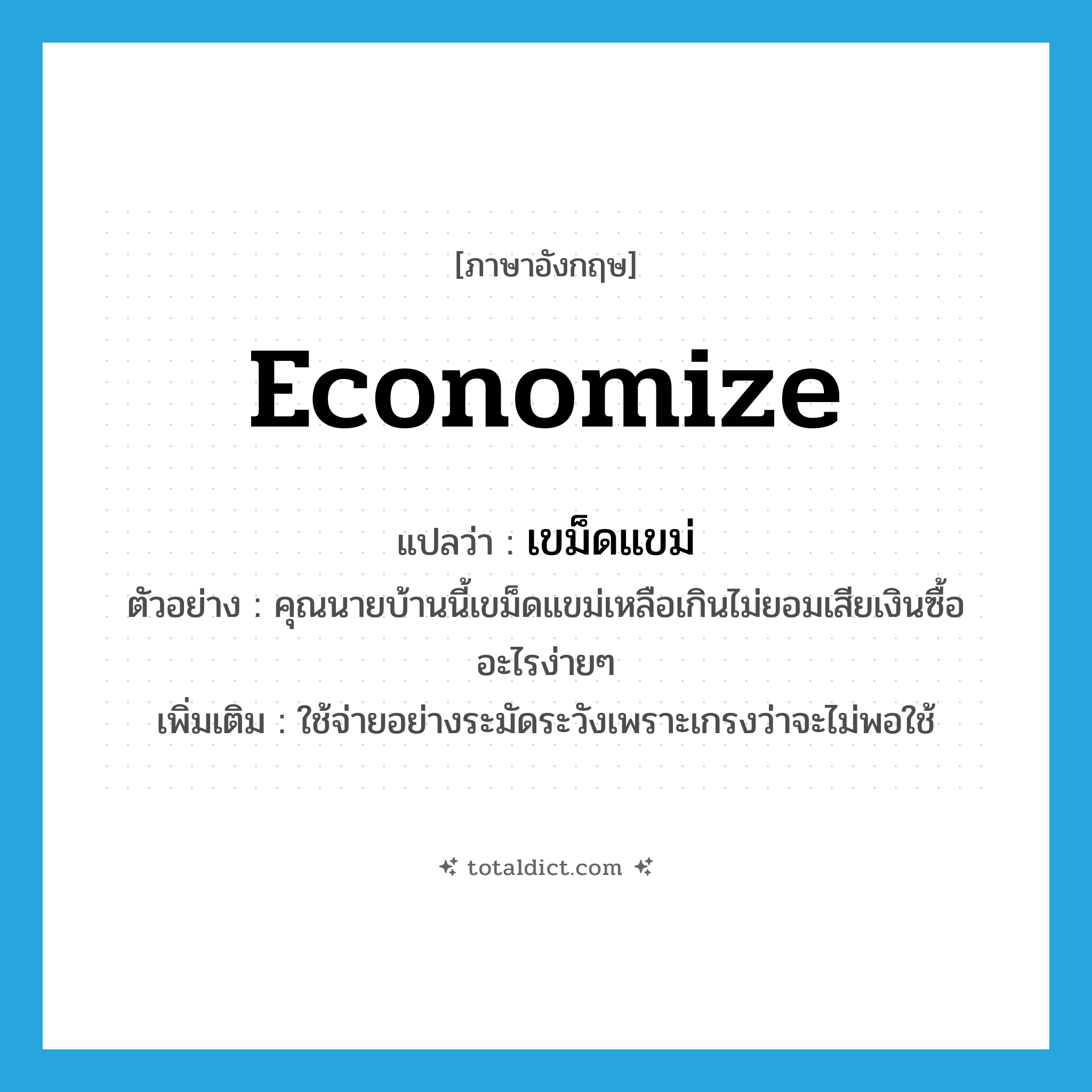 economize แปลว่า?, คำศัพท์ภาษาอังกฤษ economize แปลว่า เขม็ดแขม่ ประเภท V ตัวอย่าง คุณนายบ้านนี้เขม็ดแขม่เหลือเกินไม่ยอมเสียเงินซื้ออะไรง่ายๆ เพิ่มเติม ใช้จ่ายอย่างระมัดระวังเพราะเกรงว่าจะไม่พอใช้ หมวด V