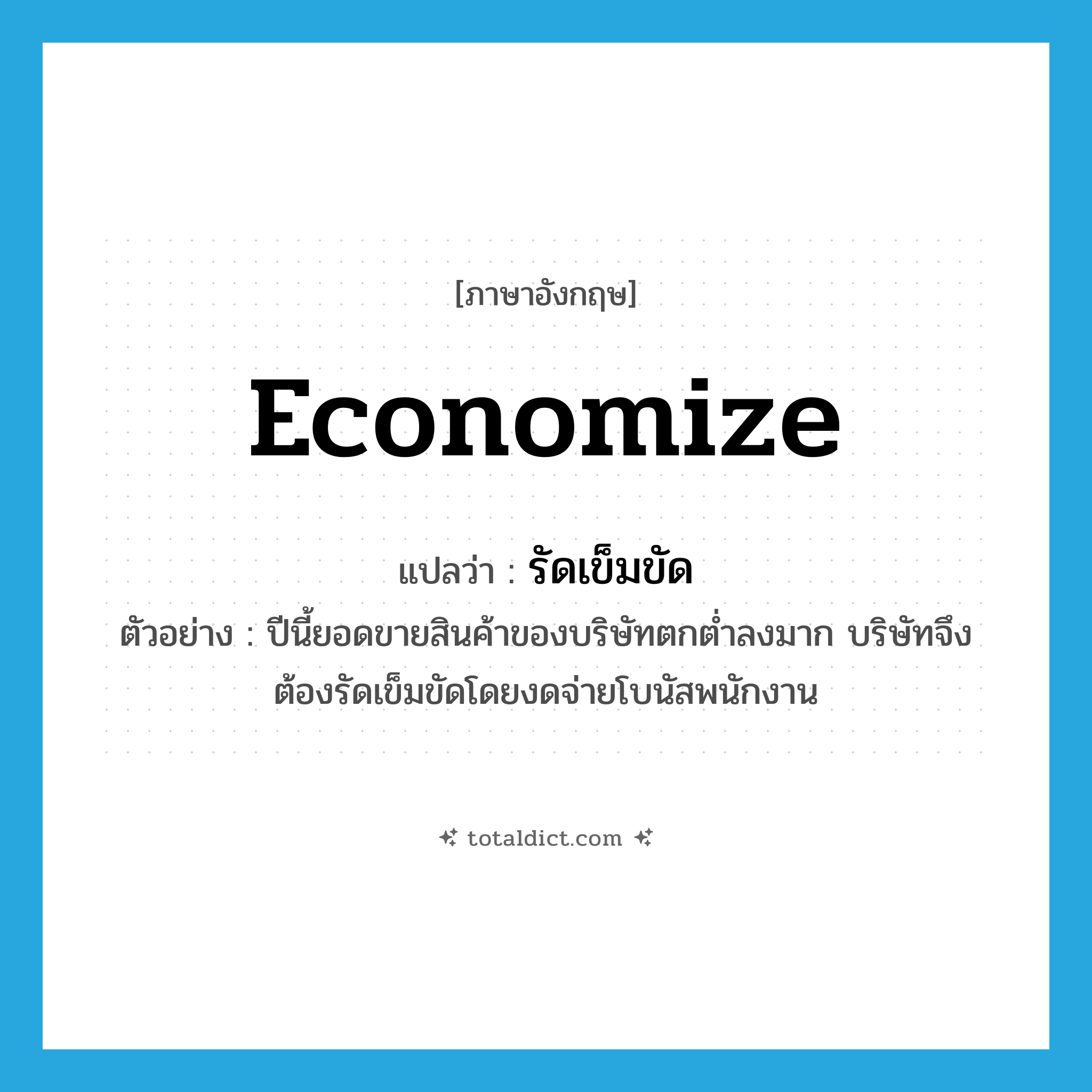 economize แปลว่า?, คำศัพท์ภาษาอังกฤษ economize แปลว่า รัดเข็มขัด ประเภท V ตัวอย่าง ปีนี้ยอดขายสินค้าของบริษัทตกต่ำลงมาก บริษัทจึงต้องรัดเข็มขัดโดยงดจ่ายโบนัสพนักงาน หมวด V