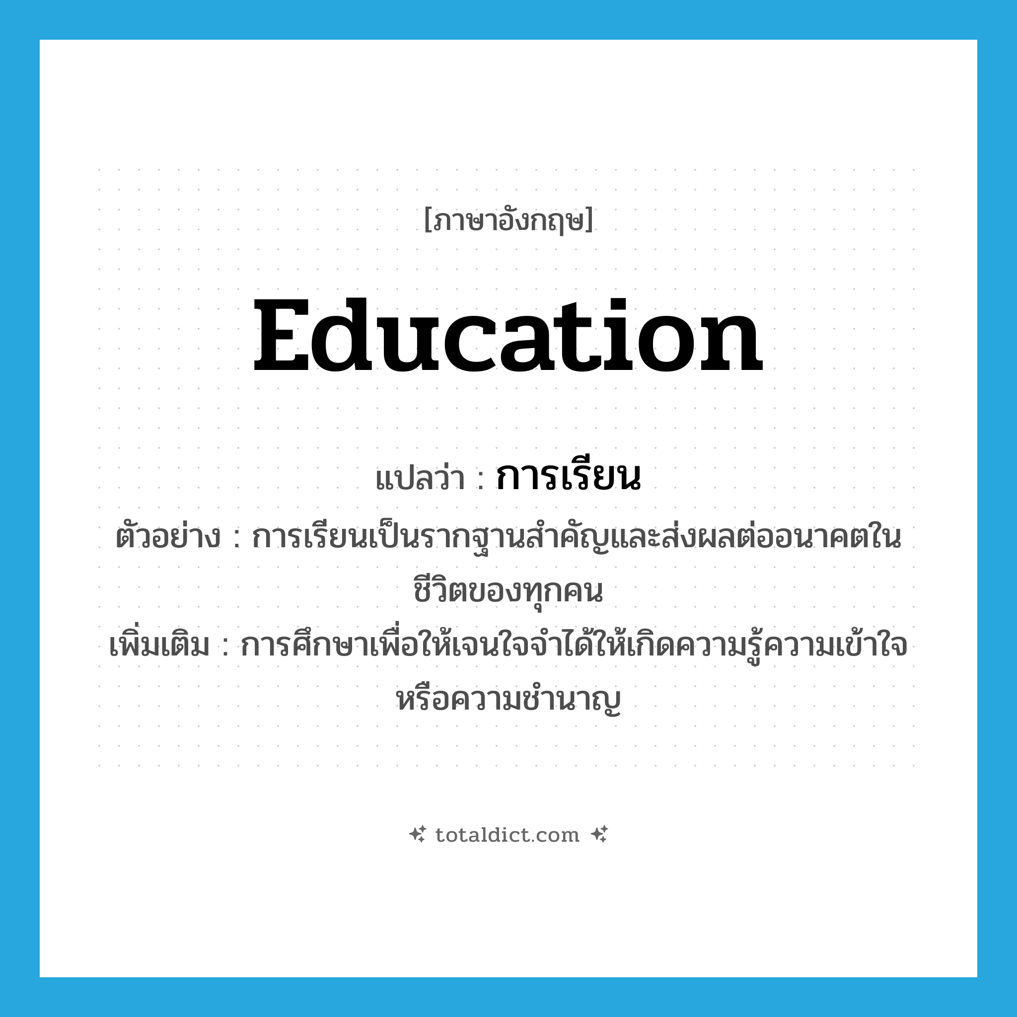 education แปลว่า?, คำศัพท์ภาษาอังกฤษ education แปลว่า การเรียน ประเภท N ตัวอย่าง การเรียนเป็นรากฐานสำคัญและส่งผลต่ออนาคตในชีวิตของทุกคน เพิ่มเติม การศึกษาเพื่อให้เจนใจจำได้ให้เกิดความรู้ความเข้าใจหรือความชำนาญ หมวด N