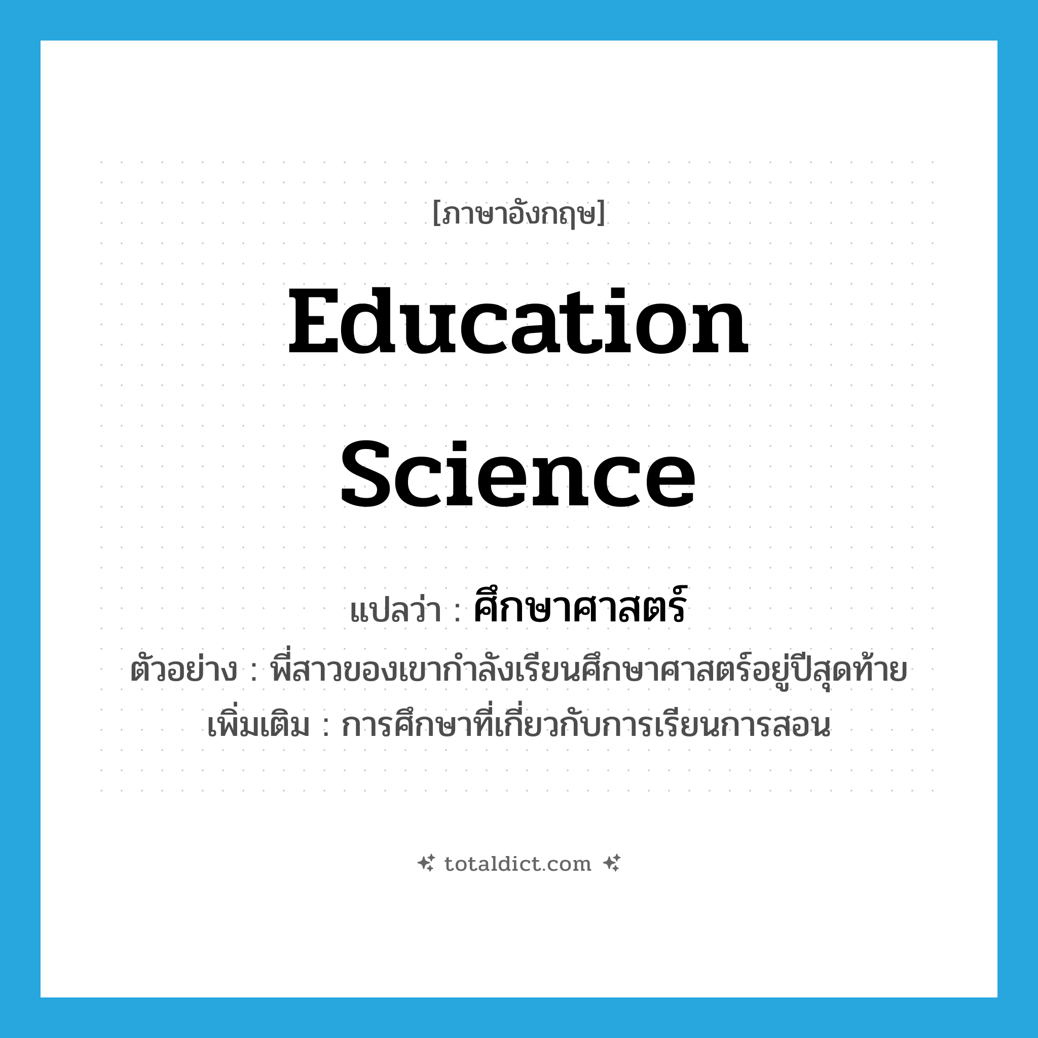 education science แปลว่า?, คำศัพท์ภาษาอังกฤษ education science แปลว่า ศึกษาศาสตร์ ประเภท N ตัวอย่าง พี่สาวของเขากำลังเรียนศึกษาศาสตร์อยู่ปีสุดท้าย เพิ่มเติม การศึกษาที่เกี่ยวกับการเรียนการสอน หมวด N