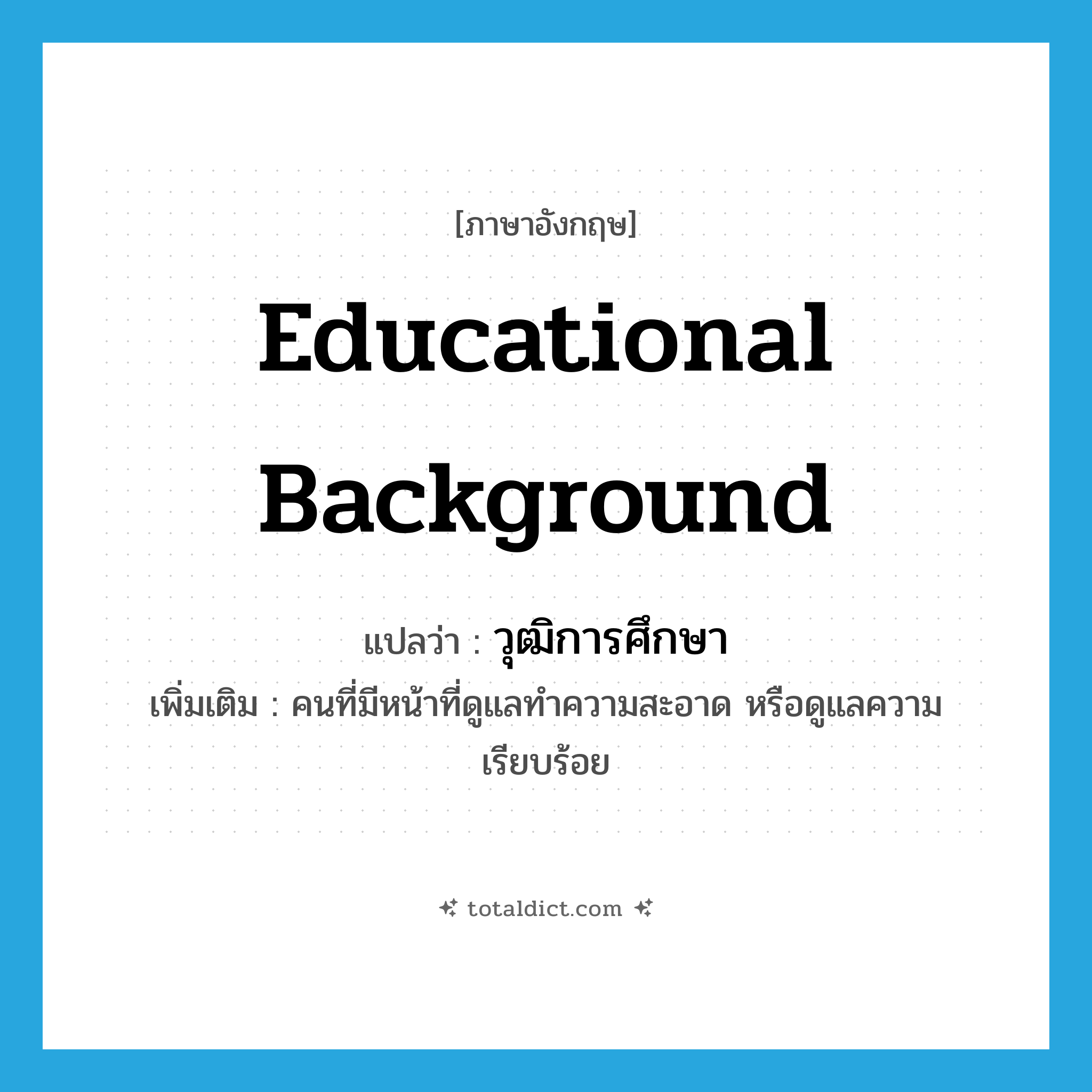 วุฒิการศึกษา ภาษาอังกฤษ?, คำศัพท์ภาษาอังกฤษ วุฒิการศึกษา แปลว่า educational background ประเภท N เพิ่มเติม คนที่มีหน้าที่ดูแลทำความสะอาด หรือดูแลความเรียบร้อย หมวด N