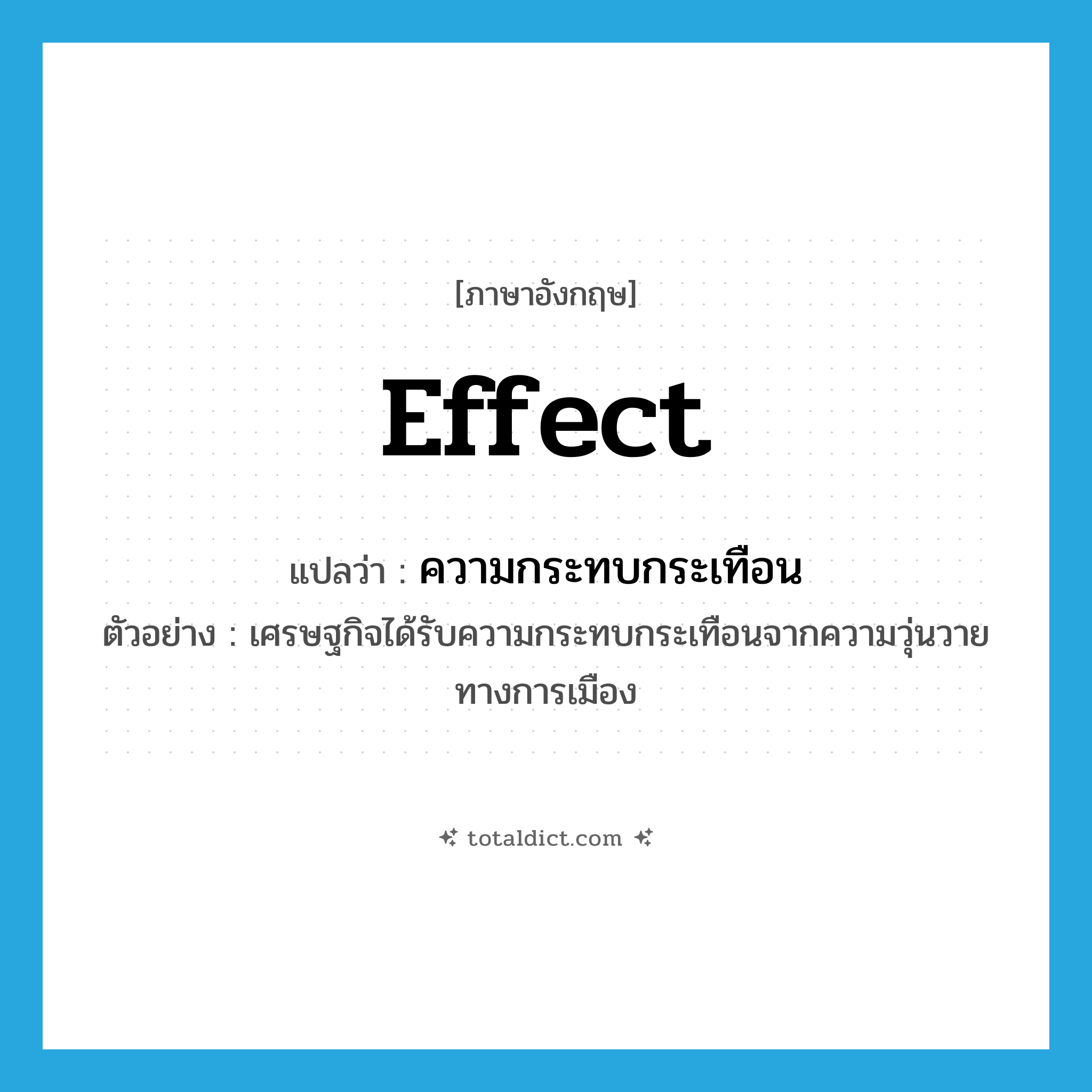 effect แปลว่า?, คำศัพท์ภาษาอังกฤษ effect แปลว่า ความกระทบกระเทือน ประเภท N ตัวอย่าง เศรษฐกิจได้รับความกระทบกระเทือนจากความวุ่นวายทางการเมือง หมวด N