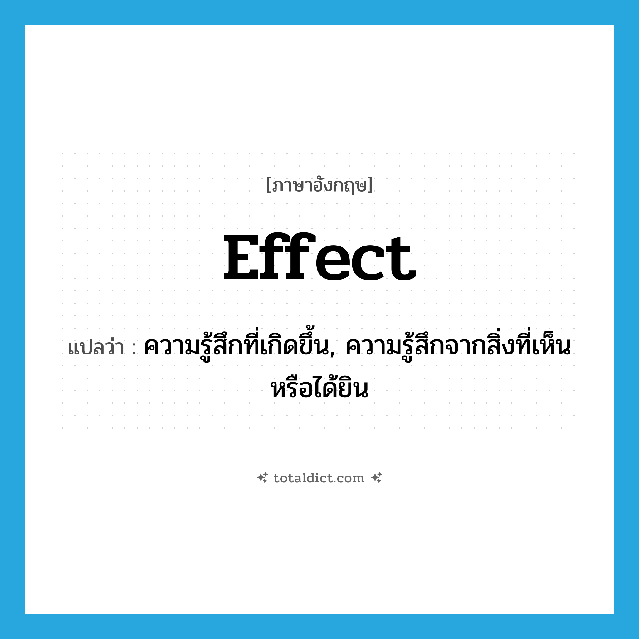 effect แปลว่า?, คำศัพท์ภาษาอังกฤษ effect แปลว่า ความรู้สึกที่เกิดขึ้น, ความรู้สึกจากสิ่งที่เห็นหรือได้ยิน ประเภท N หมวด N